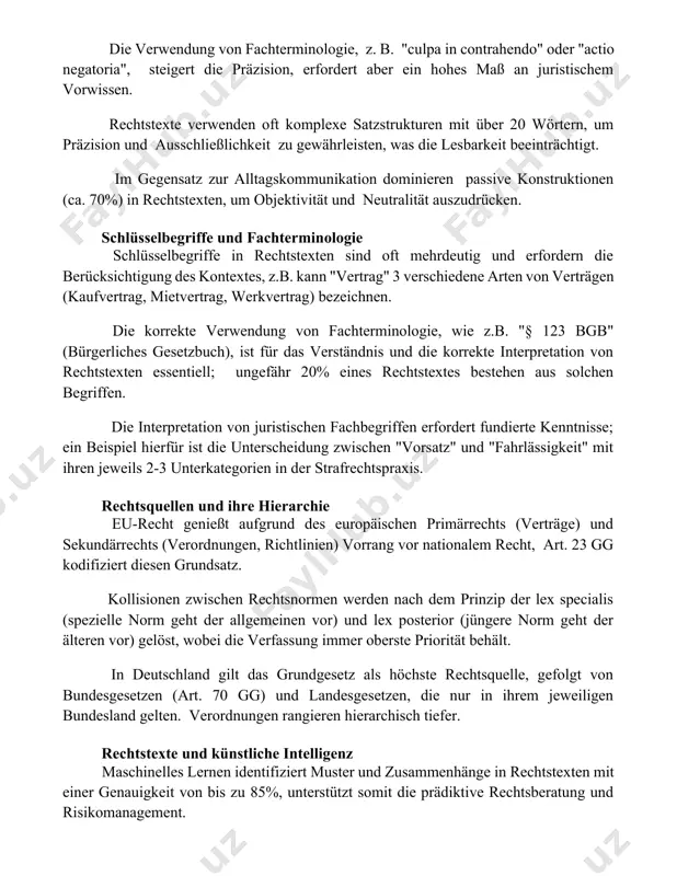 währleisten, was die lesbarkeit beeinträchtigt. im gegensatz zur alltagskommunikation dominieren passive konstruktionen (ca. 70%) in rechtstexten, um objektivität und neutralität auszudrücken. schlüsselbegriffe und fachterminologie schlüsselbegriffe in rechtstexten sind oft mehrdeutig und erfordern die berücksichtigung des kontextes, z.b. kann "vertrag" 3 verschiedene arten von verträgen (kaufvertrag, mietvertrag, werkvertrag) bezeichnen. die korrekte verwendung von fachterminologie, wie z.b. "§ 123 bgb" (bürgerliches gesetzbuch), ist für das verständnis und die korrekte interpretation von rechtstexten essentiell; ungefähr 20% eines rechtstextes bestehen aus solchen begriffen. die interpretation von juristischen fachbegriffen erfordert fundierte kenntnisse; ein beispiel hierfür ist die unterscheidung zwischen "vorsatz" und "fahrlässigkeit" mit ihren jeweils 2-3 unterkategorien in der strafrechtspraxis. rechtsquellen und ihre hierarchie eu-recht genießt aufgrund des europäischen primärrechts (verträge) und sekundärrechts (verordnungen, richtlinien) vorrang vor nationalem recht, art. 23 gg kodifiziert diesen grundsatz. kollisionen zwischen rechtsnormen werden nach dem prinzip der lex specialis (spezielle norm geht der allgemeinen vor) und lex posterior (jüngere …