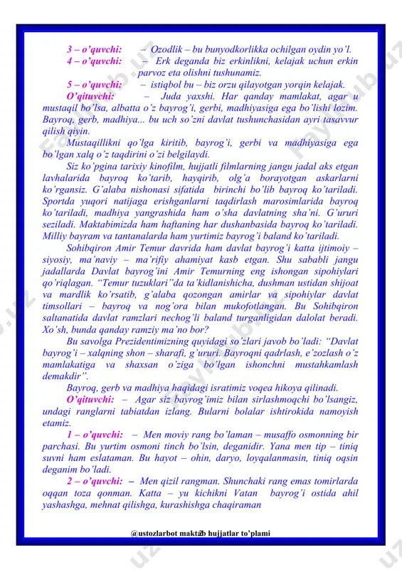 da biz erkinlikni, kelajak uchun erkin parvoz eta olishni tushunamiz. 5 – o’quvchi: – istiqbol bu – biz orzu qilayotgan yorqin kelajak. o’qituvchi: – juda yaxshi. har qanday mamlakat, agar u mustaqil bo’lsa, albatta o’z bayrog’i, gerbi, madhiyasiga ega bo’lishi lozim. bayroq, gerb, madhiya... bu uch so’zni davlat tushunchasidan ayri tasavvur qilish qiyin. mustaqillikni qo’lga kiritib, bayrog’i, gerbi va madhiyasiga ega bo’lgan xalq o’z taqdirini o’zi belgilaydi. siz ko’pgina tarixiy kinofilm, hujjatli filmlarning jangu jadal aks etgan lavhalarida bayroq ko’tarib, hayqirib, olg’a borayotgan askarlarni ko’rgansiz. g’alaba nishonasi sifatida birinchi bo’lib bayroq ko’tariladi. sportda yuqori natijaga erishganlarni taqdirlash marosimlarida bayroq ko’tariladi, madhiya yangrashida ham o’sha davlatning sha’ni. g’ururi seziladi. maktabimizda ham haftaning har dushanbasida bayroq ko’tariladi. milliy bayram va tantanalarda ham yurtimiz bayrog’i baland ko’tariladi. sohibqiron amir temur davrida ham davlat bayrog’i katta ijtimoiy – siyosiy, ma’naviy – ma’rifiy ahamiyat kasb etgan. shu sababli jangu jadallarda davlat bayrog’ini amir temurning eng …