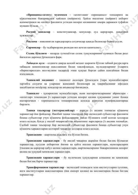 уларнинг жамоавий билимлари ва тажрибасининг ифодаси ҳисобланган меъёрлар, қоидалар ва анъаналар йиғиндиси. ташкилот - ҳукмронлик муносабатлари, яъни иштирокчиларининг айримлари - «агентлар» томонидан ўз ҳаракатлари устидан назорат қилиш ҳуқуқининг унинг бошқа иштирокчиси - «принципал»га топширилиши асосида қурилган мувофиқлаштириш бирлиги. ташқи таъсирлар (экстерналийлар) – нархда ўз аксини топмаган қўшимча харажатлар ёки фойдалар. ижобий ташқи таъсирлар бир иқтисодий субъектлар фаолияти бошқа субъектлар учун қўшимча фойдаларнинг пайдо бўлишига олиб келган ҳолларда юзага келади, бунда у ишлаб чиқарилаётган неъматнинг нархларида ўз аксини топмайди. салбий ташқи таъсирлар бир иқтисодий субъектлар фаолияти бошқа субъектлар учун қўшимча харажатларни келтириб чиқарган ҳолларда юзага келади. трансакция – шартнома шаклига эга бўлган битим. трансакция харажатлари – бу ишлаб чиқариш жараёни билан бағлиқ бўлмаган харажатлар, хусусан ахборотни йиғиш ва қайта ишлаш харажатлари, мунозараларни ўтказиш ва қарорлар қабул қилиш харажатлари, шартномаларнинг бажарилишини назорат қилиш ва ҳуқуқий ҳимоялаш харажатлари. трансакция харажатлари – бу мулкчилик ҳуқуқларини алмашиш ва ҳимоялаш билан боғлиқ барча харажатлар. трансформацион харажатлар …