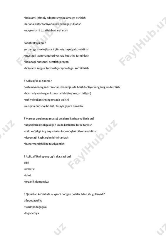 tufayli gapira olmaslik ? maxsus yordamga muxtoj bolalarni kasbga yo’llash bu? nuqsonlarni xisobga olgan xolda kasblarni birini tanlash =xalq xo`jaligining eng muxim taqrmoqlari bilan tanishtirish =daromatli kasblardan birini tanlash =hunarmandchilikni tavsiya etish ? aqli zaiflikning eng og`ir darajasi bu? dibil =imbetsil =idiot =organik demensiya ? qaysi fan ko`rishida nuqsoni bo`lgan bolalar bilan shugullanadi? tiflopedagofika =surdopedagogika =logopediya =oligofrenopedagogika ? oligofreniya nechta darajadan iborat? 3 ta =5 ta =4 ta =2 ta ? nutq buzulishlar bolaning qanday rivojlanishiga ta`sir etadi? ruxiy =aqliy =fiziologik =axloqiy ? defektalogik faoliyat predmeti qanday fanlar bilan bog`liq? anatomiya, fiziologiya,gigena ,pedagogika,psixalogiya,tibbiyot =astrnomiya, kimyo, biologiya =matematika,geomertya,tibbiyot =tarix ,geografiya ? og`ir nutq nuqsonlari bor bolalarning ta`lim bilan qaysi fan shug`ullanadi? logopediya =surdopedagogika =oligofrenopedagogika =tiflopedogogika ? ruxiy rivojlanishi sust bolaning eng og`ir shakli qaysi k? serebral =konstutitsion =psixogen =somotogen ?xozirgi kunda anamal bolalar qanday atamalar bilan nomlanadi? rivojlanishida nuqsoni bor bo`lgan bolalar =imkoniyati cheklangan bolalar =alohida extiyojmand bolalar =maxsus yordamga muhtoj …
