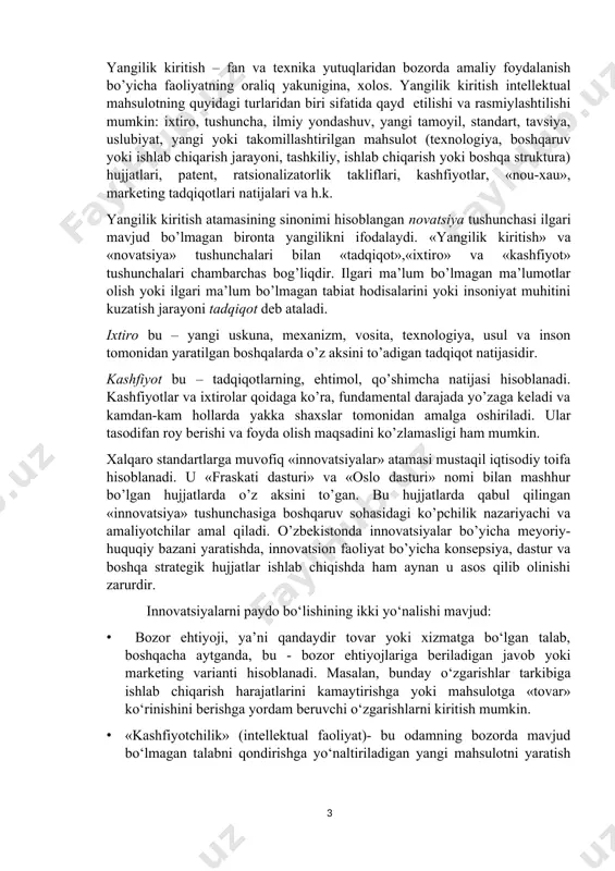 ing bevosita mahsuli tovarga aylanmaydi – u yangilik sifatida namoyon bo’ladi. fan mahsuli yoki intellektual mahsulot ikki xil yo’l bilan – bozorda va bozordan tashqarida sotish yo’li bilan foydalanilishi mumkin. agarda intellektual faoliyat mahsuloti bozorda sotiladigan bo’lsa, bu holda u yangiliklar toifasidan innovatsiyalar toifasiga o’tadi. yangilik kiritish (novshestvo) bu – biron-bir faoliyat sohasida uning samaradorligini oshirish bo’yicha fundamental va amaliy tadqiqotlarning rasmiylashtirilgan natijasidir. yangilik kiritish – fan va texnika yutuqlaridan bozorda amaliy foydalanish bo’yicha faoliyatning oraliq yakunigina, xolos. yangilik kiritish intellektual mahsulotning quyidagi turlaridan biri sifatida qayd etilishi va rasmiylashtilishi mumkin: ixtiro, tushuncha, ilmiy yondashuv, yangi tamoyil, standart, tavsiya, uslubiyat, yangi yoki takomillashtirilgan mahsulot (texnologiya, boshqaruv yoki ishlab chiqarish jarayoni, tashkiliy, ishlab chiqarish yoki boshqa struktura) hujjatlari, patent, ratsionalizatorlik takliflari, kashfiyotlar, «nou-xau», marketing tadqiqotlari natijalari va h.k. yangilik kiritish atamasining sinonimi hisoblangan novatsiya tushunchasi ilgari mavjud bo’lmagan bironta yangilikni ifodalaydi. «yangilik kiritish» va «novatsiya» tushunchalari bilan «tadqiqot»,«ixtiro» va «kashfiyot» tushunchalari …