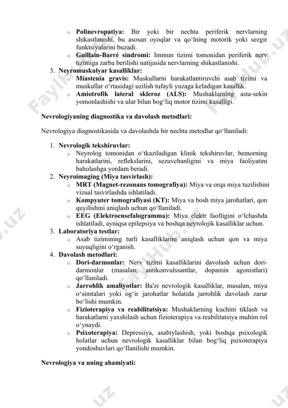 shuvi va titrashlar bilan namoyon bo‘ladi. 2. periferik nerv tizimi kasalliklari: · polinevropatiya: bir yoki bir nechta periferik nervlarning shikastlanishi, bu asosan oyoqlar va qo‘lning motorik yoki sezgir funktsiyalarini buzadi. · guillain-barré sindromi: immun tizimi tomonidan periferik nerv tizimiga zarba berilishi natijasida nervlarning shikastlanishi. 3. neyromuskulyar kasalliklar: · miastenia gravis: muskullarni harakatlantiruvchi asab tizimi va muskullar o‘rtasidagi uzilish tufayli yuzaga keladigan kasallik. · amiotrofik lateral skleroz (als): mushaklarning asta-sekin yomonlashishi va ular bilan bog‘liq motor tizimi kasalligi. nevrologiyaning diagnostika va davolash metodlari: nevrologiya diagnostikasida va davolashda bir nechta metodlar qo‘llaniladi: 1. nevrologik tekshiruvlar: · neyrolog tomonidan o‘tkaziladigan klinik tekshiruvlar, bemorning harakatlarini, reflekslarini, sezuvchanligini va miya faoliyatini baholashga yordam beradi. 2. neyroimaging (miya tasvirlash): · mrt (magnet-rezonans tomografiya): miya va orqa miya tuzilishini vizual tasvirlashda ishlatiladi. · kompyuter tomografiyasi (kt): miya va bosh miya jarohatlari, qon quyilishini aniqlash uchun qo‘llaniladi. · eeg (elektroensefalogramma): miya elektr faolligini o‘lchashda ishlatiladi, ayniqsa epilepsiya va …