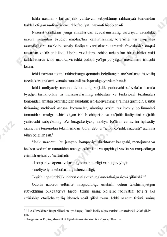 vazifa va maqsadlarga erishish uchun yo’naltiriladi: · kompaniya operasiyalarining samaradorligi va natijaviyligi; · moliyaviy hisobotlarning ishonchliligi; tegishli qonunchilik, qonun osti akt va reglamentlariga rioya qilinishi.”[footnoteref:2] [2: ibragimov a.k., sugirbaev b.b.,byudjetnazorativaauditi: o’quv qo’llanma– ] odatda nazorat tadbirlari maqsadlariga erishishi uchun tekshirilayotgan subyektning buxgalteriya hisobi tizimi uning xo’jalik faoliyatini to’g’ri aks ettirishiga etarlicha to’liq ishonch xosil qilish zarur. ichki nazorat tizimi, uning miqyosi, rasmiylashtirish va tekshirilayotgan subyektning tarkibiga va uning faoliyati xususiyatlariga muvofiqligi darajasini o’rganish bunday ishonchni shakllantirishga ko’maklashishi mumkin. ichki xo’jalik nazorati xo’jalik yurituvchi subyektlarning turli resurslari va potensialini saqlab qolish va ulardan samarali foydalanishda, ularning moliyaviy faoliyatida qonunchilik va intizomga rioya etilishini ta’minlashda muhim rol o’ynaydi bu nazorat xo’jalik yurituvchi subyektlar, umuman byudjet tashkilotlari va muassasalari va ularning ayrim tuzilmaviy bo’linmalari moliyaviy faoliyati ustidan xo’jalik yurituvchi subyektlar, byudjet tashkilotlari va muassasalarining o’z maxsus xizmatlari (buxgalteriya, moliya bo’limlari) tomonidan moliyaviy munosabatlarda qonunchilik va intizomga rioya etilishi masalalari bo’yicha o’tkaziladigan tekshiruvdan iborat.[footnoteref:3] …