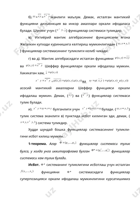 ди, чунки исталган функцияни жегалкин купхади куринишига келтириш мумкин. куйидаги функциялар системасининг туликлигини исботланг: а) ; б) ; в) ; г) ; д) ; и) ; ж) ; з) ; е) . исбот. а). =, яъни дизъюнкция амалини конъюнкция ва инкор амаллари оркали ифодалаш мумкин. демак, {,} функциялар системаси тулик булади. б).==эканлиги маълум. демак, исталган мантикий функцияни дизъюнкция ва инкор амаллари оркали ифодаласа булади. шунинг учун {} функциялар системаси туликдир. в). ихтиёрий мантик алгебрасининг функциясини ягона жегалкин купхади куринишига келтириш мумкинлигидан {} функциялар системасининг туликлиги келиб чикади. г) ва д). мантик алгебрасидаги исталган функцияни ва шеффер функциялари оркали ифодалаш мумкин. хакикатан хам, ва , асосий мантикий амалларни шеффер функцияси оркали ифодалаш мумкин. демак, {} ва {} функциялар системаси тулик булади. и). булганлиги учунбулади. {} тулик система эканлиги в) пунктида исбот килинган эди, демак, {} cистема туликдир. худди шундай бошка функциялар системасининг туликли-гини исбот килиш мумкин. 1-теорема. агар функциялар системаси тулик …