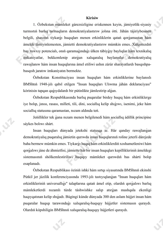 espublikası óziniń ishki hám sırtqı siyasatında bmshnıń ekinshi pútkil jer júzilik konferenciyasında 1993-jılı tastıyıqlanǵan "insan huqıqları hám erkinlikleriniń universallıǵı" talaplarına qatań ámel etip, olardıń qorǵalıwı barlıq mámleketlerdi nızamlı túrde táshwishke salıp atırǵan mashqala ekenligi haqıyqatınan kelip shıǵadı. búgingi kúnde dúnyada 300 den aslam hújjet insan hám puqaralar huqıqı tarawındaǵı xalıqaralıq-huqıqıy hújjetler sistemasın quraydı. olardıń kópshiligin bmshnıń xalıqaralıq-huqıqıy hújjetleri quraydı. 1. ózbekstan respublikasında shaxstıń huqıqıy jaǵıdayı túsinigi. universal statustaǵı hújjetlerden tısqarı, insan huqıqların támiyinlew hám qorǵawdıń regionallıq sistemaları jedel qáliplestirilmekte. búgingi kúnde evropa, amerika hám afrika sistemaları regionda insan huqıqların támiyinlewdiń kóbirek rawajlanǵan sisteması esaplanadı. jámiyet óz náwbetinde mámleket penen de belgili bir qatnasıqlar ornatadı, bunday qatnasıqlardıń eń joqarı kórinisi, óziniń hár bir aǵzasınıń huqıq hám erkinlikleriniń mámleket tárepinen qorǵalıwı, qorǵalıwınıń mashqalası qay dárejede sheshilgenligi menen belgilenedi. mámleket jámiyet turmısındaǵı barlıq sociallıq-ekonomikalıq, siyasiy qatnasıqlardı tártipke salıp barıw wazıypasın ámelge asırıwda huqıqıy qurallardan qansha sheberlik penen paydalana alsa, jámiyet turmısı da sonsha …
