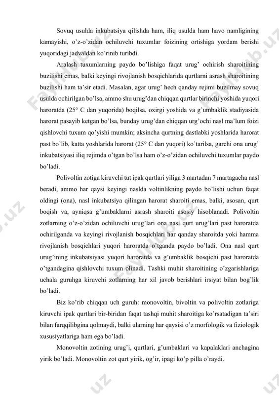 t oldingi (ona), nasl inkubatsiya qilingan harorat sharoiti emas, balki, asosan, qurt boqish va, ayniqsa g’umbaklarni asrash sharoiti asosiy hisoblanadi. polivoltin zotlarning o’z-o’zidan ochiluvchi urug’lari ona nasl qurt urug’lari past haroratda ochirilganda va keyingi rivojlanish bosqichlari har qanday sharoitda yoki hamma rivojlanish bosqichlari yuqori haroratda o’tganda paydo bo’ladi. ona nasl qurt urug’ining inkubatsiyasi yuqori haroratda va g’umbaklik bosqichi past haroratda o’tgandagina qishlovchi tuxum olinadi. tashki muhit sharoitining o’zgarishlariga uchala guruhga kiruvchi zotlarning har xil javob berishlari irsiyat bilan bog’lik bo’ladi. biz ko’rib chiqqan uch guruh: monovoltin, bivoltin va polivoltin zotlariga kiruvchi ipak qurtlari bir-biridan faqat tashqi muhit sharoitiga ko’rsatadigan ta’siri bilan farqqilibgina qolmaydi, balki ularning har qaysisi o’z morfologik va fiziologik xususiyatlariga ham ega bo’ladi. monovoltin zotining urug’i, qurtlari, g’umbaklari va kapalaklari anchagina yirik bo’ladi. monovoltin zot qurt yirik, og’ir, ipagi ko’p pilla o’raydi. monovoltin zot qurtlarning lichinkalik davri bivoltin zotlarinikiga qaraganda anchagina uzoq bo’ladi. monovoltin zotlarining katta kamchiliklaridan biri …