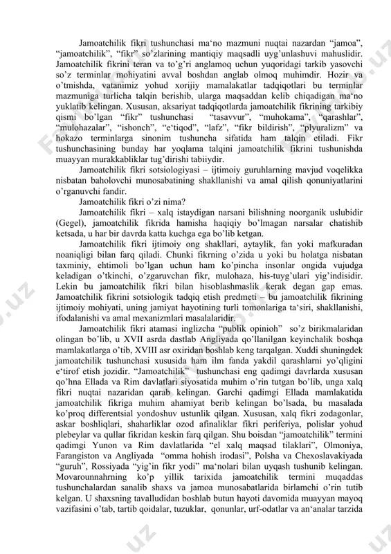 ulohaza, his-tuyg’ulari yig’indisidir. lekin bu jamoatchilik fikri bilan hisoblashmaslik kerak degan gap emas. jamoatchilik fikrini sotsiologik tadqiq etish predmeti – bu jamoatchilik fikrining ijtimoiy mohiyati, uning jamiyat hayotining turli tomonlariga ta‘siri, shakllanishi, ifodalanishi va amal mexanizmlari masalalaridir. jamoatchilik fikri atamasi inglizcha “publik opinioh” so’z birikmalaridan olingan bo’lib, u xvii asrda dastlab angliyada qo’llanilgan keyinchalik boshqa mamlakatlarga o’tib, xviii asr oxiridan boshlab keng tarqalgan. xuddi shuningdek jamoatchilik tushunchasi xususida ham ilm fanda yakdil qarashlarni yo’qligini e‘tirof etish jozidir. “jamoatchilik” tushunchasi eng qadimgi davrlarda xususan qo’hna ellada va rim davlatlari siyosatida muhim o’rin tutgan bo’lib, unga xalq fikri nuqtai nazaridan qarab kelingan. garchi qadimgi ellada mamlakatida jamoatchilik fikriga muhim ahamiyat berib kelingan bo’lsada, bu masalada ko’proq differentsial yondoshuv ustunlik qilgan. xususan, xalq fikri zodagonlar, askar boshliqlari, shaharliklar ozod afinaliklar fikri periferiya, polislar yohud plebeylar va qullar fikridan keskin farq qilgan. shu boisdan “jamoatchilik” termini qadimgi yunon va rim davlatlarida “el xalq maqsad …