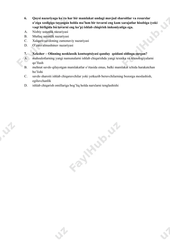 ga (yoki vaqt birligida bu tovarni eng ko’p) ishlab chiqirish imkoniyatiga ega. a. nisbiy ustunlik nazariyasi b. mutlaq ustunlik nazariyasi c. xalqaro savdoning zamonaviy nazariyasi d. o`zaro almashinuv nazariyasi 7. xeksher – olinning neoklassik kontseptsiyasi qanday qoidani oldinga surgan? a. mahsulotlarning yangi namunalarni ishlab chiqarishda yangi texnika va texnologiyalarni qo’llash b. mehnat savdo qilayotgan mamlakatlar o’rtasida emas, balki mamlakat ichida harakatchan bo’lishi c. savdo sharoiti ishlab chiqaruvchilar yoki yetkazib beruvchilarning bozorga moslashish, egiluvchanlik d. ishlab chiqarish omillariga bog’liq holda narxlarni tenglashishi
