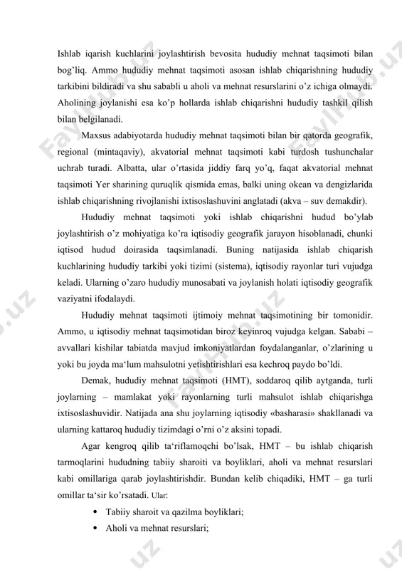 aksini topadi. agar kengroq qilib ta‘riflamoqchi bo’lsak, hmt – bu ishlab chiqarish tarmoqlarini hududning tabiiy sharoiti va boyliklari, aholi va mehnat resurslari kabi omillariga qarab joylashtirishdir. bundan kelib chiqadiki, hmt – ga turli omillar ta‘sir ko’rsatadi. ular: · tabiiy sharoit va qazilma boyliklari; · aholi va mehnat resurslari; · transport; · ijtimoiy infrastruktura; · ekologik vaziyat; · iqtisodiy geografik o’rin; · bozor manfaatlari va h.k. ayni vaqtda ana shu va shunga o’xshash omillar ishlab chiqarish kuchlarini joylashtirishda ham hisobga olinadi. binobarin, bu masala keyinroq mufassal o’rganiladi. bu yerda faqat bir omilga to’xtab o’tish joiz. gap shundaki, avvallari, ya‘ni «sotsialistik rejalashtirish» davrida eng asosiy omil o’ta markazlashgan davlat, ya‘ni butunittifoq manfaatlari edi; qolgan sharoitlarning qulaylik yoki noqulayliklaridan qat‘iy – nazar, agar davlat, ittifoq uchun qaysi bir mahsulo zarur bo’lsa, u albatta yetishtirilishi shart edi. masalan, o’zbekistonda paxtadan tashqari boshqa qishloq xo’jalik tarmoqlari (bog’dorchilik, uzumchilik, polizchilikni ham rivojlantirish mumkin edi, ammo ittifoq, …