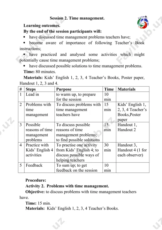 work after __________________________. i do my homework in the ________________________________. i do my homework with ________________________________. 1. read the sentences to each other. stand up, go round and talk to as many people as they can. activity 4. practice with kids’ english 4 activities. objectives: to practise one activity from kids’ english 4; to discuss possible ways of helping teachers with time management. time: 30 min. materials: handout 3, handout 4 (one for each observer). · work in groups of 7/8. look at an extract from kids’ english 4 teacher’s book. · read and organise microteaching. one of you will be a teacher, the rest will be pupils. handout 3. unit 2 my day lesson 3 on sunday … aims learning outcomes vocabulary and structure required equipment educational: - to teach pupils how to use the time in the description of daily activities developing: - to enable pupils to say …
