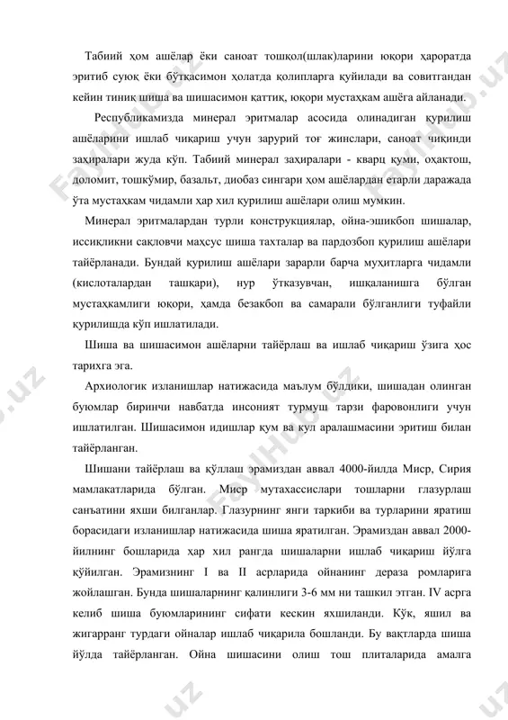 ишасини олиш тош плиталарида амалга оширилган. ойна тахталари 1900-йилда сиқилган ҳаво ёрдамида ишлаб чиқарила бошланди. бунда ойналарнинг қалинлиги 12 мм, эни 750 см ни ташкил қилган. хх асрнинг 2-ярмида ойна ишлаб чиқариш анча механизациялашди. натижада, юпқа, ялтироқ пардали, қатламли, елимланган, товуш ўтказмайдиган ойна тахталари ишлаб чиқарила бошланган. қурилиш ашёлари саноатининг ривожланиши ва такомиллашиши замонавий меъморчилик билан чамбарчас боғлиқдир. меъморлар назарида шиша келажаги порлоққурилиш ашёларидан бири хисобланади. ўзбекистон халқ хўжалигининг ривожланишида келажакда мустаҳкам, силлиқланган, пардозбоп ойна тахталари ишлаб чиқаришни кўпайтириш кўзда тутилган. бино ва иншоотларни лойиҳалаштираётганда меъморчилик ва қурилиш ашёларига алоҳида эътибор берилмоқда. агар 2000-йилда ойна тахталар асосий қурилиш ашёлари хисобланган бўлса, хозирги кунда улар билан фасадни қоплашга катта аҳамият берилмоқда. ҳозирги кунда замонавий уйлар фасадининг 90% и ойна тахталар билан қопланмоқда. бундан ташқари, қурилишда шиша буюмларининг маҳсус ёруғликдан химояловчи, фотохром, ток ўтказадиган, ҳавфсиз, мустаҳкам ва х.к. турлари кенг қўлланилмоқда. шиша ва шишасимон ҳом ашёлар шиша ва шиша буюмлар таснифга кўра …
