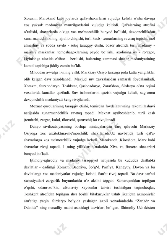 adi. dunyo sivilizatsiyasining boshqa mintaqalaridan farq qiluvchi markaziy osiyoga xos arxitektura-me'morchilik shakllanadi.uz navbatida turli qal'a-shaxarlarga xos me'morchilik vujudga keladi. marokanda, kiroshota, marv kabi shaxarlar rivoj topadi. 1 ming yilliklar o’rtalarida xiva va buxoro shaxarlari bunyod bo’ladi. ijtimoiy-iqtisodiy va madaniy taraqqiyot natijasida bu xududda dastlabki davlatlar - qadimgi xorazm, baqtriya, so’g‘d, parfiya, kangyuy, dovon va bu davlatlarga xos madaniyatlar vujudga keladi. san'at rivoj topadi. bu davr san'ati xususiyatlari zargarlik buyumlarida o’z aksini topgan. samarqanddan topilgan o’qchi, odam-xo’kiz, afsonaviy xayvonlar tasviri tushirilgan taqinchoqlar, toshkent atrofidan topilgan sher boshli bilakuzuklar uslub jixatidan axmoniylar san'atiga yaqin. sirdaryo bo’yida yashagan axoli xonadonlarida “zariadr va odatida” ning maxalliy matni asosidagi tasvirlari bo’lgan. shimoliy uzbekiston xududidagi qabristonlardan topilgan badiiy buyumlar “xayvonsimon tasvirlash usuli” da uslublashtirilgan xayvon shakllari bilan bezatilgan. markaziy osiyo tarixidagi siyosiy-iqtisodiy o’zgarishlar, bu xududdagi madaniy taraqqiyotiga xam jiddiy ta'sir qildi. miloddan avvalgi 4-3 asrlar davomida markaziy osiyo yerlarining ko’pchilik qismida eronlik axmoniylar sulolasi xukmdorlik qilgan. …