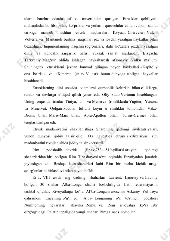 ik davrida yemirilayotgan urug‘ jamoasi, familiya-katta patriarxal oila edi. latinlaming bir necha o'nlab mustahkamlangan markazlari ittifoqqa birlashtirilgan bo‘lib, uning boshida alba-longa shahri turar edi. har yili latin jamoalari vakillari hamma uchun umumiy bo‘lgan lotin bayramlarini nishonlash uchun alban tog‘i tepaligida to'planar edilar. barcha latinlar uchun umumiy xudo ma’buda diana edi. arxeologik qazilmalaiga ko‘ra eramizdan avalgi x asrda latinlami kichik guruhi palatin tepaligining g‘arbiy tomonida tibr daryosi bo‘yida kelib joylashdilar. bu yerda mudofaa devori bilan o‘ralgan to‘rtburchak shakldagi qishloqlar paydo bo‘ldi. palatinda yashagan odamlar mayitlarni dafn qilmasdan gulxanda yoqar edilar. bu odat alba-longadagi dafn marosimiga o‘xshar edi. bu rimning ilk aholisini kelib chiqishi alba shahridan ekanligini tasdiqlaydi. bir necha o‘n yildan so‘ng ular qo‘shni tepaliklar seliy va eskvilinni egalladilar. er avvii—vi asrlarda 285 gektar yerni egallagan palatin, seliy, eskvilin tepaliklaridan boshqa kvirinal va viminal tepaliklarini ham qo‘shib olindi. bu tepaliklar va palatin o‘rtasidagi bo‘shliq shahar markaziga aylandi. shu yerda uzoq yuz …