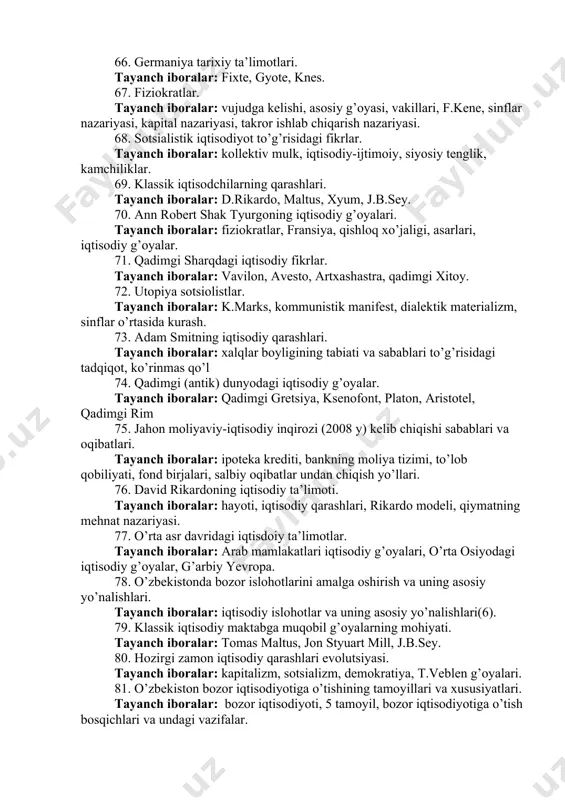 57. monetarizm nazariyasi tayanch iboralar: fridman, pul nazariyasi, neoliberalism, ishlab chiqarish. 58. merkantelizmning mohiyati va mazmuni. tayanch iboralar: vujudga kelishi, qudrat va boylik, vakillari, iqtisodiy ahamiyati, real boylik, pul balansi. 59. o’zbekistonda bozor munosabatlariga o’tishning tamoyillari. tayanch iboralar: bozor munosabatlari, 5 tamoyil, islohotlar. 60. iqtisodiy ta’limotlar tarixi fanining predmeti va o’rganish uslublari. tayanch iboralar: predmeti, zaruriyati, vazifalari, o’rganish uslublari. 61. klassik iqtisodiy maktab paydo bo’lishining shart-sharoitlari. tayanch iboralar: buyuk britaniya, u.petti, a.smit, d.rikardo, f.kene, fransiya, maltus. 62. o’zbekiston respublikasini yanada rivojlanishining harakatlar strategiyasi. tayanch iboralar: davlat va jamiyat qurulishi, qonun ustuvorligi, iqtisodiyotni rivojlantirish va erkinlashtirish, ijtimoiy soha, xavfsizlik, diniy erkinlik, tashqi siyosat. 63. utopik sotsiolistlarning g’oyalari. tayanch iboralar: utopiya, utopik sotsialistlar, vakillari, asosiy g’oyasi. 64. uilyam pettining iqtisodiy ta’limoti. tayanch iboralar: hayoti, faoliyati, asarlari, qiymat nazariyasi, daromadlar nazariyasi, siyosiy arifmetika. 65. iqtisodiyot bo’yicha nobel mukofoti laureatlarining g’oyalari. tayanch iboralar: nobel mukofoti, ta’sis etilishi, iqtisodchi olimlar, ilmiy ishlar. 66. germaniya tarixiy …