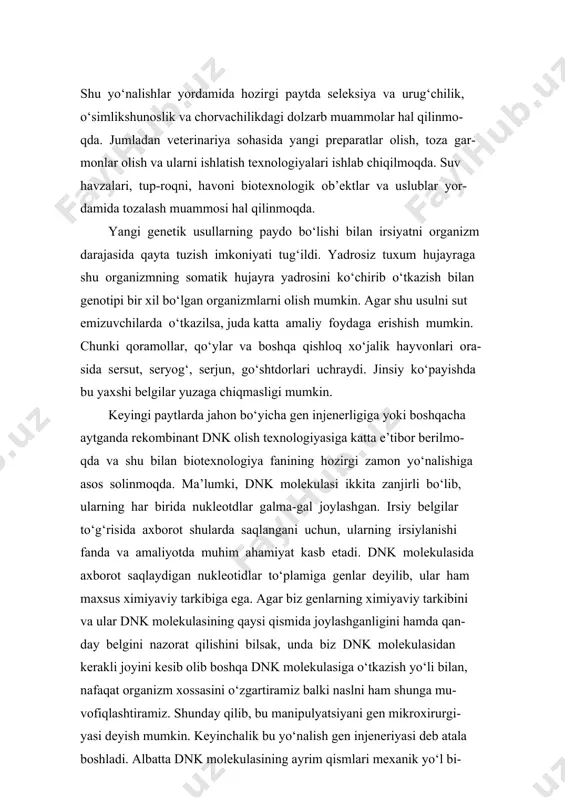 striktazlar yordamida amalga oshirilsa, kesib olingan qismlarni boshqa organizm dnk siga ulash yoki tikish ligaza fermentlari yordamida ba- jariladi. shunday qilib, biotexnologiya fanining asosi hujayra, molekulyar biologiya va gen injenerligi hisoblanadi. hozirgi kunda amaliyotda bio- texnologiya asosida sanoat mikrobiologiyasi, mikrobiologik sintez keng ko‘lamda rivojlanmoqda. bularga antibiotiklar, muhim aminokislotalar va o‘sishni boshqaradigan biologik aktiv moddalar olish industriyasi ki- radi. lekin hozirgi vaqtgacha yuqori darajada rivojlangan organizmlar uchun molekulyar biologiya ko‘zga ko‘rinarli amaliy natija bera olmadi. shu bilan birgalikda qishloq xo‘jaligining ko‘pchilik sohasida, masalan o‘simlik va hayvonlar hujayrasi texnologiyasi, mikrobiologik yo‘l bilan havodan azot olish, himoya qilish, veterinariya va ekologiya, o‘simlik va hayvonlar ontogenezini ximiyaviy usulda (garmon yordamida) boshqar- ish va boshqa sohalarda ishlar olib borilmoqda. ana shu sohalar amaliy natija berish uchun, uning quyidagi bo‘limlari yuqori darajada rivojlan- gan bo‘lishi kerak: 1. o‘simlikshunoslik, chorvachilik va veterinariya gen injenerligi. 2. qishloq xo‘jaligi fani va amaliyotda hujayra texnologiyasi. 3. chorvachilikda embrionlar transplantatsiyasi va …