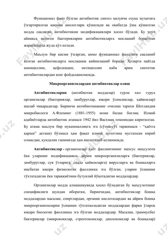 ни антибиотик билан алоқада бўлган организмларни ҳаммаси ҳам унинг таъсирига сезгир бўлавермайди. шу сабабли микроорганизмлар икки гуруҳга бўлинади: маълум антибиотикларга сезгир ва унга резистент (чидамли) микроорганизмлар. айрим антибиотиклар унча кўп бўлмаган миқдордаги турларни ўсишини тўхтатади, бошқалари эса кўп тур микроорганизмларнинг тараққиётини чегаралайди. антибиотикларни шу моҳиятидан келиб чиққан ҳолда улар икки гуруҳга бўлинади: · тор спектр таъсирга эга бўлган антибиотиклар; · кенг спектрли биологик таъсирга эга бўлган антибиотиклар. биринчи гуруҳга бензилпенициллин (пенициллин g), новобиоцин, гризеофульфин ва бошқа антибиотиклар мансуб бўлса, иккинчи гуруҳ антибиотикларга, таъсир спектри кенг бўлган тетрациклинлар, хлорамфеникол, трихотецин ва бошқалар киради. ҳозирги вақтда 6000 га яқин антибиотиклар мавжудлиги ёзилган. энг кўп миқдордаги антибиотикларни (3000 дан ортиқ) актиномицетлар ҳосил қилади. актиномицетлар синтез қиладиган янги антибиотикларни рўйхати давом этмоқда. антибиотиклар - турли хил синфларга мансуб кимёвий бирикмаларнинг вакиллари -анча оддий ациклик бирикмалардан бирмунча мураккаб таркибли полипептидлар ва актиномицинлар типидаги моддалардир. антибиотик моддалар кимёвий тўзилишининг хилма-хиллиги туфайли биологик таъсирнинг турли хил механизмига …