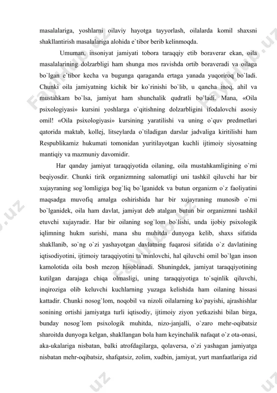 yraning sog`lomligiga bog`liq bo`lganidek va butun organizm o`z faoliyatini maqsadga muvofiq amalga oshirishida har bir xujayraning munosib o`rni bo`lganidek, oila ham davlat, jamiyat deb atalgan butun bir organizmni tashkil etuvchi xujayradir. har bir oilaning sog`lom bo`lishi, unda ijobiy psixologik iqlimning hukm surishi, mana shu muhitda dunyoga kelib, shaxs sifatida shakllanib, so`ng o`zi yashayotgan davlatning fuqarosi sifatida o`z davlatining iqtisodiyotini, ijtimoiy taraqqiyotini ta`minlovchi, hal qiluvchi omil bo`lgan inson kamolotida oila bosh mezon hisoblanadi. shuningdek, jamiyat taraqqiyotining kutilgan darajaga chiqa olmasligi, uning taraqqiyotiga to`sqinlik qiluvchi, inqiroziga olib keluvchi kuchlarning yuzaga kelishida ham oilaning hissasi kattadir. chunki nosog`lom, noqobil va nizoli oilalarning ko`payishi, ajrashishlar sonining ortishi jamiyatga turli iqtisodiy, ijtimoiy ziyon yetkazishi bilan birga, bunday nosog`lom psixologik muhitda, nizo-janjalli, o`zaro mehr-oqibatsiz sharoitda dunyoga kelgan, shakllangan bola ham keyinchalik nafaqat o`z ota-onasi, aka-ukalariga nisbatan, balki atrofdagilarga, qolaversa, o`zi yashagan jamiyatga nisbatan mehr-oqibatsiz, shafqatsiz, zolim, xudbin, jamiyat, yurt manfaatlariga zid turli salbiy tashqi kuchlar ta`siriga …