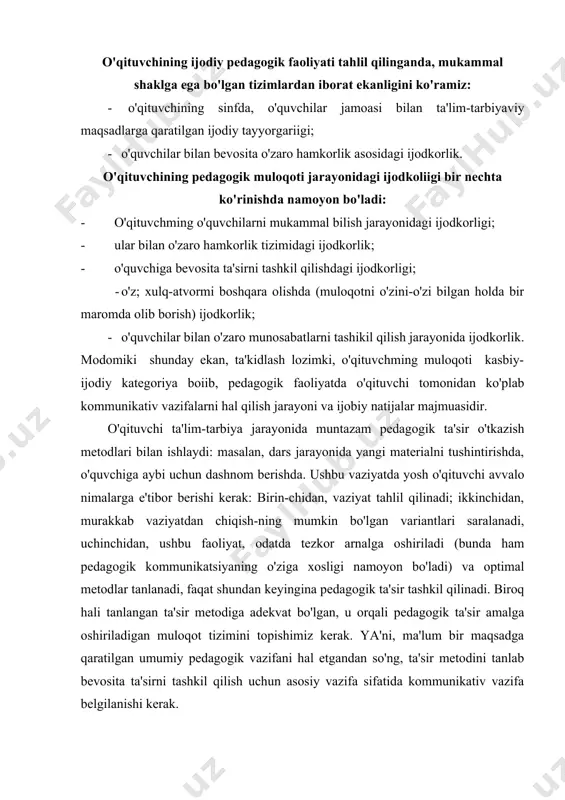 z kerak. ya'ni, ma'lum bir maqsadga qaratilgan umumiy pedagogik vazifani hal etgandan so'ng, ta'sir metodini tanlab bevosita ta'sirni tashkil qilish uchun asosiy vazifa sifatida kommunikativ vazifa belgilanishi kerak. kommunikativ vazifa pedagogik faoliyatda, nisbatan ishlab chiqaruvchi xarakterga ega bo'lib, murakkab vazifani hal etadi. zero u pedagogik vazifadan kelib chiqqan, shu sababli o'qituvchi tomonidan tanlanadi va belgilanadi. aytish mumkinki, kommunikativ vazifa aynan kommunikatsiya tiliga o'tkazilgan pedagogik' vazifaning o'zi. kommunikativ vazifa pedagogik vazifamng asosim aks ettirib, unga nisbatan yordamchi, instrumental xarakterga ega bo'lgan jarayondir. pedagogik amalyotlar natijasi shundan dalolat beradiki, o'qituvchi o'quvchilar bilan o'zaro hamkorlikning o'ziga xos to'g'ri metodini tanlab hamda vaziyatni to'g'ri baholagan taqdirda ham ko'pincha o'z pedagogik ta'sirini kommunikativ jihatdan ta'minlay olmaydi, ya'ni kommunikatsiyani o'zaro muloqotda amaliy jihatdan tatbiq eta olmaydi. pedagogik ta'sirning o'qituvchi tomonidan tanlanib qo'llaniladigan metodlari bevosita muloqot orqali amalga oshiriladi. shunday ekan, mazkur jarayonni yuksak mahorat bilan, ongli ravishda tashkil etish, pedagogik faoliyatda sodir bo'lishi mumkin bo'lgan har …