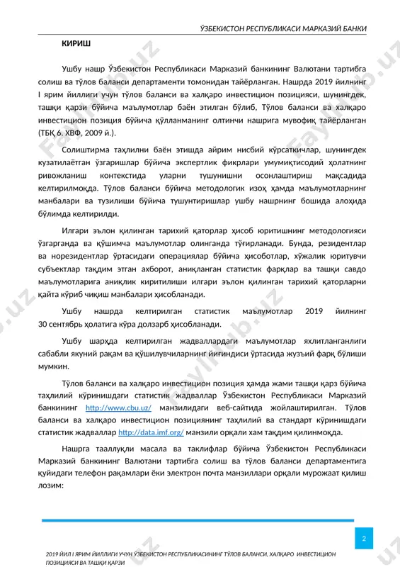 аллар http://data.imf.org/ манзили орқали хам тақдим қилинмоқда. нашрга тааллуқли масала ва таклифлар бўйича ўзбекистон республикаси марказий банкининг валютани тартибга солиш ва тўлов баланси департаментига қуйидаги телефон рақамлари ёки электрон почта манзиллари орқали мурожаат қилиш лозим: (+998) 71 212-60-38 abdurakhmanov.d@cbu.uz д.м. абдурахманов валютани тартибга солиш ва тўлов баланси департаменти директори (+998) 71 212-60-76 r.mirzaahmedov@cbu.uz р.м. мирзаахмедов тўлов баланси бошқармаси бошлиғи савол ва таклифлар, шунингдек, val@cbu.uz электрон почта манзилига юборилиши мумкин. нашр чораклик асосда, ҳисобот чорагидан кейинги чоракнинг охирида амалга оширилади ҳамда ўзбек, рус ва инглиз тилларида тақдим этилади. марказий банк 2019 йилнинг i ярим йиллиги учун тўлов баланси, ўзбекистон республикасининг халқаро инвестицион позицияси ва ташқи қарзини тузиш учун маълумотларни тақдим этишдаги ҳамкорлик учун вазирликлар, идора ва ташкилотларга ўз миннатдорчилигини билдиради ҳамда кейинги самарали ҳамкорликка умид қилиб қолади. мундарижа 5методологик изоҳ 13фойдаланилган терминлар луғати 15i. ўзбекистон республикаси тўлов баланси 15жорий операциялар ҳисоби 20хизматлар 22бирламчи даромадлар 24иккиламчи даромадлар 25капитал операциялари ҳисоби 26молиявий ҳисоб …
