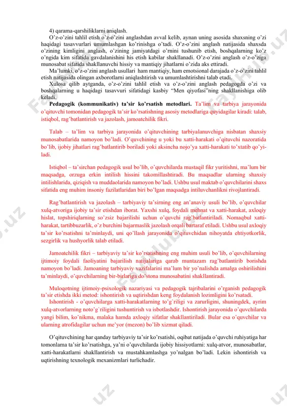 ng namoyon bo’lish belgilari haqida ko’proq axborotlarni ajarata olish, ularga e’tiborni qaratish, yuzaga kelayotgan vaziyatning ijtimoiy va psixologik mohiyatini to’g’ri idrok etish va baholash). tahlil etish gnoseologiya, psixologiyada bilish va amaliy faoliyatga doir barcha harakatlarni o’z ichiga oladi, pedagogikada esa, tadqiq qilinayotgan narsa-hodisalarning alohida tarkibiy qismlarga ajratish qonuniyat va usullarini o’zida aks ettiruvchi bilish jarayoni sifatida ifoda etiladi. o.o.kaщenkoning fikricha, o’z-o’zini tahlil etish falsafa va psixologiyada o’z-o’zini anglash, o’z-o’zini bilish, o’z-o’zini boshqarish, o’z-o’zini baholashning tarkibiy qismi sifatida aks ettirilsa ham mustaqil kategoriya sifatida ishlatilmaydi. biroq o’z-o’zini anglashning shakllanishi va rivojlanishi o’z-o’zini tahlil etish asosida amalga oshishini esda tutish zarur. chunki aynan pedagogik voqelikda o’z-o’zini tahlil etish ko’nikmalarini rivojlantirishning ahamiyati ularning o’zi haqidagi tasavvurlari, qiziqishlari, motiv, ehtiyojlari tizimi sifatida tushuniladigan “men-kontseptsiyasi”ning rivojlanishiga undovchi ichki omillarning eng asosiylaridan biridir. o’z-o’zini tahlil etish usullari quyidagilarga e’tibor qaratishni talab etadi: 1) ijtimoiylikka yo’naltirilgan o’zaroharakat vaziyatlaridan shaxsiy xulq-atvor, tarbiyalanuvchi shaxsi, uning o’ziga xosliklari, qadriyatlari tizimi …