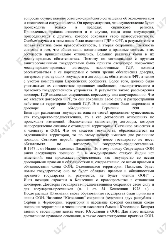 льно необходимого для вступления в силу числа ратификаций (15) , не стали действующими. тем не менее, эти конвенции являются наиболее авторитетными актами в рассматриваемой области и содержат общие ориентиры для решения вопросов правопреемства. что касается договоров, то правопреемство не касается договоров, установивших границы и их режим, а также обязательств относительно пользования любой территорией, установленных в пользу иностранного государства. так при воссоединении германии не была поставлена под сомнение граница по одеру - нейссе, установленная договором между польшей и гдр 1950 г. при переходе части территории от одного государства к другому действует принцип подвижности договорных границ, в соответствии с которым границы действия договора сокращаются или расширяются вместе с границами государства. или, иначе, договоры государства-предшественника утрачивают силу в отношении переданной территории, а договоры государства-преемника приобретают силу. при объединении государств все их договоры сохраняют силу, но применяются лишь в отношении той части территории объединенного государства, в отношении которой они находились в силе в момент …