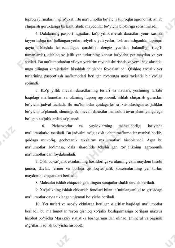 iga solishtiriladi. 4. dalalarning pasport hujjatlari, ko‘p yillik mevali daraxtlar, yem- xashak tayyorlashga mo‘ljallangan yerlar, relyefi qiyali yerlar, tosh aralashganlik, tuproqni qayta ishlashda ko‘rsatadigan qarshilik, dengiz yuzidan balandligi (tog‘li tumanlarda), qishloq xo‘jalik yer turlarining kontur bo‘yicha yer maydon va yer sonlari. bu maʼlumotlardan viloyat yerlarini rayonlashtirishda va yerni bag‘olashda, unga qilingan xarajatlarini hisoblab chiqishda foydalaniladi. qishloq xo‘jalik yer turlarining pasportlash maʼlumotlari berilgan ro‘yxatga mos ravishda bir yo‘lga solinadi. 5. ko‘p yillik mevali daraxtlarning turlari va navlari, yoshining tarkibi haqidagi maʼlumotlar va ularning tuproq agronomik ishlab chiqarish guruxlari bo‘yicha jadval tuziladi. bu maʼlumotlar qoidaga ko‘ra ixtisoslashgan xo‘jaliklar bo‘yicha to‘planadi, shuningdek, mevali daraxtlar mahsuloti tovar ahamiyatiga ega bo‘lgan xo‘jaliklardan to‘planadi. 6. pichanzorlar va yaylovlarning mahsuldorligi bo‘yicha maʼlumotlarko‘rsatiladi. bu jadvalni to‘lg‘azish uchun maʼlumotlar manbai bo‘lib, qoidaga muvofiq, geobotanik tekshiruv maʼlumotlari hisoblanadi. agar bu maʼlumotlar bo‘lmasa, dala sharoitida tekshirilgan xo‘jalikning agronomik maʼlumotlaridan foydalaniladi. 7. qishloq-xo‘jalik ekinlarining hosildorligi va ularning ekin maydoni hisobi jamoa, davlat, …