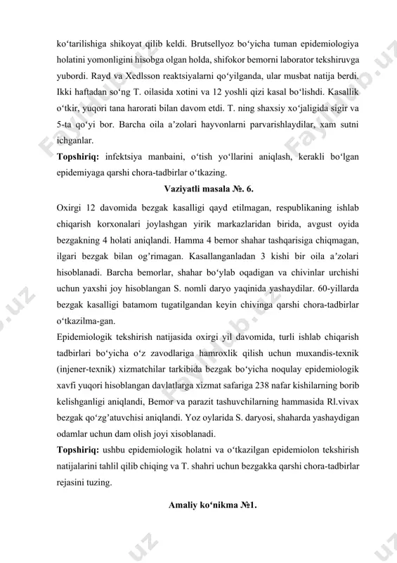 hech qanday tadbirlar oʻtkazilmadi. topshiriq: tashxis qoʻying, qoʻyilgan tashxis asoslanishini baholang, epidemiyaga qarshi chora-tadbirlarni oʻtkazing. vаziyatli mаsаlа №. 5. uchastka shifokoriga qishloqda istiqomat qiluvchi 42 yoshli t. kuchli bosh ogʼrigʼiga, boʻgʼimlardagi ogʼriqqa, holsizlikka, koʻp terlashga, tana haroratini koʻtarilishiga shikoyat qilib keldi. brutsellyoz boʻyicha tuman epidemiologiya holatini yomonligini hisobga olgan holda, shifokor bemorni laborator tekshiruvga yubordi. rayd va xedlsson reaktsiyalarni qoʻyilganda, ular musbat natija berdi. ikki haftadan soʻng t. oilasida xotini va 12 yoshli qizi kasal boʻlishdi. kasallik oʻtkir, yuqori tana harorati bilan davom etdi. t. ning shaxsiy xoʻjaligida sigir va 5-ta qoʻyi bor. barcha oila aʼzolari hayvonlarni parvarishlaydilar, xam sutni ichganlar. topshiriq: infektsiya manbaini, oʻtish yoʻllarini aniqlash, kerakli boʻlgan epidemiyaga qarshi chora-tadbirlar oʻtkazing. vаziyatli mаsаlа №. 6. oxirgi 12 davomida bezgak kasalligi qayd etilmagan, respublikaning ishlab chiqarish korxonalari joylashgan yirik markazlaridan birida, avgust oyida bezgakning 4 holati aniqlandi. hamma 4 bemor shahar tashqarisiga chiqmagan, ilgari bezgak bilan ogʼrimagan. kasallanganladan 3 …