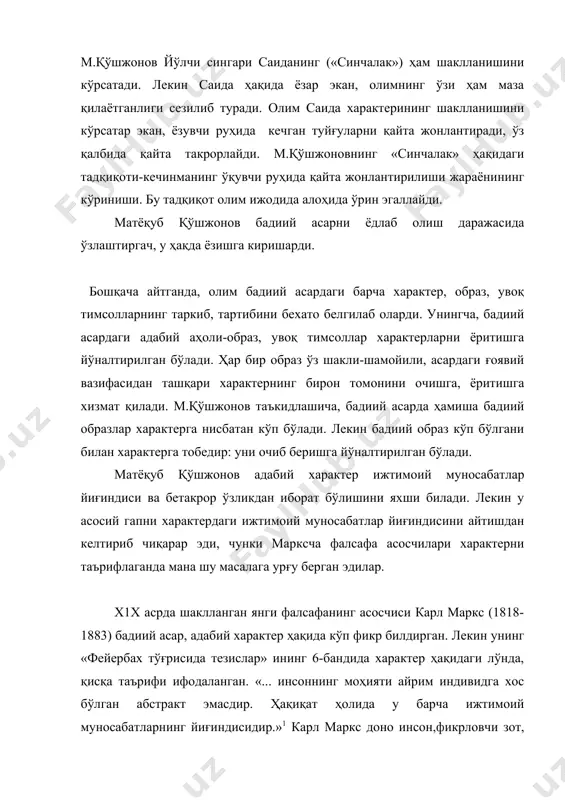 онов бадиий асарни ёдлаб олиш даражасида ўзлаштиргач, у ҳақда ёзишга киришарди. бошқача айтганда, олим бадиий асардаги барча характер, образ, увоқ тимсолларнинг таркиб, тартибини бехато белгилаб оларди. унингча, бадиий асардаги адабий аҳоли-образ, увоқ тимсоллар характерларни ёритишга йўналтирилган бўлади. ҳар бир образ ўз шакли-шамойили, асардаги ғоявий вазифасидан ташқари характернинг бирон томонини очишга, ёритишга хизмат қилади. м.қўшжонов таъкидлашича, бадиий асарда ҳамиша бадиий образлар характерга нисбатан кўп бўлади. лекин бадиий образ кўп бўлгани билан характерга тобедир: уни очиб беришга йўналтирилган бўлади. матёқуб қўшжонов адабий характер ижтимоий муносабатлар йиғиндиси ва бетакрор ўзликдан иборат бўлишини яхши билади. лекин у асосий гапни характердаги ижтимоий муносабатлар йиғиндисини айтишдан келтириб чиқарар эди, чунки марксча фалсафа асосчилари характерни таърифлаганда мана шу масалага урғу берган эдилар. х1х асрда шаклланган янги фалсафанинг асосчиси карл маркс (1818-1883) бадиий асар, адабий характер ҳақида кўп фикр билдирган. лекин унинг «фейербах тўғрисида тезислар» ининг 6-бандида характер ҳақидаги лўнда, қисқа таърифи ифодаланган. «... инсоннинг моҳияти айрим индивидга …