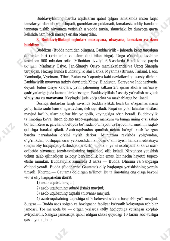 matnlar yo‘qolib ketgani uchun faqat tibet, xitoy va yapon tillariga tarjima qilingan namunalari saqlanib qolgan. mazmunan «veda» (sanskritcha – muqaddas bilim) va brahmanlik falsafiy qarashlaridan xoli bo‘lgan buddaviylik manbalari, o‘zining ommabop uslubdagi talqini bilan oddiy xalqqa tushunarli bo‘lgan. masalan, «maxayana» aynan shu xususiyati tufayli buddaviylikni janubiy va janubi-sharqiy osiyoga yoyilishini ta’minlay olgan. rivoyatlarga ko’ra, siddharta uch savat ta’limot qoldirgan. bular: 1) vinayaptika (ahloqiy normalar); 2) suttapitaka (duolar); 3) abxidxarmapitaka (diniy-falsafiy masalalar bayoni)lardir. buddaviylik ta’limoti mohiyatan barcha jonli narsalarga muhabbat bilan qarashni, aql farmoniga bo’ysunishni targ’ib qiladi. hozirgi buddaviylar ham, ularning ko’z oldida biron-bir kishi biron-bir jonivorni o’ldirsa yoki birorta katta daraxtni kesib tashlasa, qattiq g’azablanishadi. budda xudo-halloqning mavjudligini hamda vedalar dinini inkor etadi. u ko’pxudolikka, ularga har xil qurbonliklar qilish kabi ortiqcha keraksiz serdahmaza marosimlarga ham qarshi bo’lgan. budda azob-uqubatlar mutlaqo tugamaydigan narsa, borliqning barcha ko’rinishlarini, mohiyatini, har qanday hayotni turgan bitgani azob-uqubat deb hisoblaydi. jannat to’g’risidagi ta’limoti oddiy dindorlar …