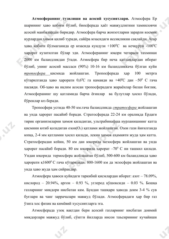 мосферадаги ҳар бир газ ўзига хос физик ва кимёвий хусусиятларга эга. атмосферада узоқ вақтдан бери асосий газларнинг нисбатан доимий миқдорлари мавжуд бўлиб, сўнгги йилларда инсон таъсирининг кучайиши натижасида газлар балансининг ўзгариши кузатилмоқда. атмосферадаги азот ва кислороднинг миқдори жуда катта бўлишига қарамасдан салбий таъсир тобора кучайиб бормоқда. кислороднинг асосий манбаи бўлган ўрмонларнинг майдони тезлик билан қисқармоқда, океаннинг нефть махсулотлари билан ифлосланиши фитопланктон (сув юзасида сузиб юрадиган микроскопик ўсимликлар) фаолиятига таъсир кўрсатмоқда. қазилма ёқилғилардан фойдаланиш жараёнида ўнлаб миллиард тонна кислород сарф бўлмоқда. бу жараёнлар келажакда кислород балансининг ўзгаришига олиб келиши мумкин. охирги 150 йил давомида инсон фаолияти натижасида атмосферадаги углерод қўшоксиди(со2 ) ортган. со2 захарли эмас, ўсимликлар учун озуқа ҳисобланади. со2 қисқа тўлқинли қуёш нурларини ўтказади, лекин ердан қайтарилган узун тўлқинли иссиқлик нурланишини ушлаб қолади. 16-расм. атмосферанинг вертикал тузилиши 17- расм. «иссиқхона самараси»: 1 – ер юзасига тушадиган қуёш нури иссиқлиги; 2 – фазога қайтарилган иссиқлик; 3 – иссиқлик нурланишининг ушлаб қолиниши …