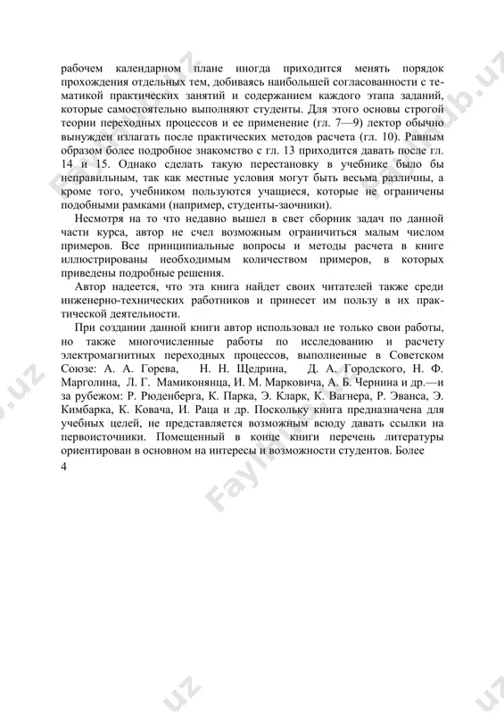 не ограничены подобны​ми рамками (например, студенты-заочники). несмотря на то что недавно вышел в свет сборник задач по данной части курса, автор не счел возможным ограничиться малым чис​лом примеров. все принципиальные вопросы и методы расчета в книге иллюстрированы не​обходимым количеством примеров, в которых приведены подробные решения. автор надеется, что эта книга найдет своих читателей также среди инженерно-технических работников и принесет им пользу в их прак​тической деятельности. при создании данной книги автор исполь​зовал не только свои работы, но также мно​гочисленные работы по исследованию и рас​чету электромагнитных переходных процессов, выполненные в советском союзе: а. а. горева, н. н. щедрина, д. а. городского, н. ф. марголина, л. г. мамиконянца, и. м. марковича, а. б. чернина и др.—и за рубежом: р. рюденберга, к. парка, э. кларк, к. вагнера, р. эванса, э. кимбарка, к. кова​ча, и. раца и др. поскольку книга предназна​чена для учебных целей, не представляется возможным всюду давать ссылки на первоис​точники. помещенный в конце …