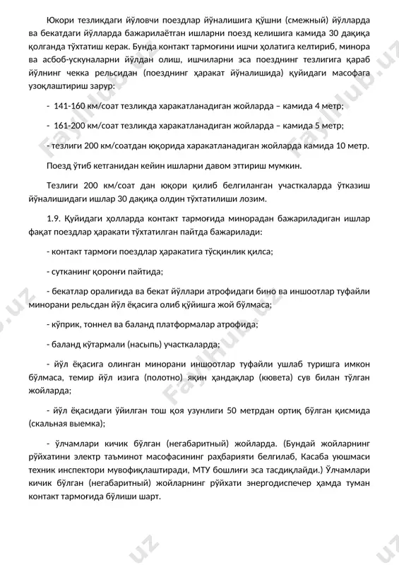 ли ушлаб туришга имкон бўлмаса, темир йўл изига (полотно) яқин ҳандақлар (кювета) сув билан тўлган жойларда; - йўл ёқасидаги ўйилган тош қоя узунлиги 50 метрдан ортиқ бўлган қисмида (скальная выемка); - ўлчамлари кичик бўлган (негабаритный) жойларда. (бундай жойларнинг рўйхатини электр таъминот масофасининг раҳбарияти белгилаб, касаба уюшмаси техник инспектори мувофиқлаштиради, мту бошлиғи эса тасдиқлайди.) ўлчамлари кичик бўлган (негабаритный) жойларнинг рўйхати энергодиспечер ҳамда туман контакт тармоғида бўлиши шарт. бекатлар оралиғида бир ёки бир нечта йўлларни ёпиш тартиби «птэ»нинг 8-боб, 134-140-бандларида белгилаб қўйилган. 1.10. йўл поездлар ҳаракати учун ёпилмаган ҳолда иш бажариш пайтида тўсатдан метеорологик шароит ёмонлашиб, сигналчи-тўсиқчилар ишчи гуруҳни ва келаётган поездни ушбу йўриқноманинг 6.1 ва 6.2 бандларида белгиланган масофадан кўра олмаса, иш бажарувчи (иш боши) ишларни тўхтатиши шарт. шундан сўнг дарҳол контакт тармоғида поездлар хавфсиз ўтишини таъминлаш, минорани йўлдан олиш, одамларни ҳавфсиз масофага узоқлаштириб, бу ҳақда энергодиспечерга хабар бериши лозим. кўриниш (видимость) яхшилангандан сўнг энергодиспетчерга хабар берилиб, рухсати билан ишлар давом …
