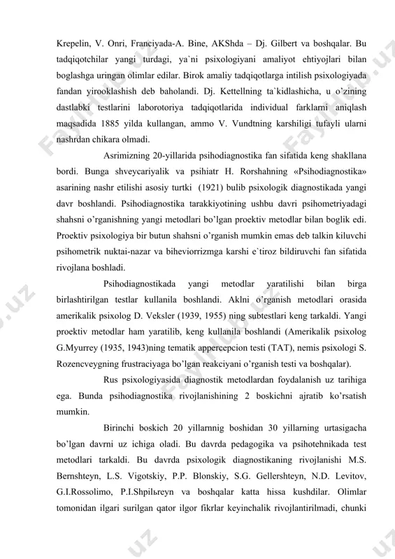 z tarihiga ega. bunda psihodiagnostika rivojlanishining 2 boskichni ajratib ko’rsatish mumkin. birinchi boskich 20 yillarnnig boshidan 30 yillarning urtasigacha bo’lgan davrni uz ichiga oladi. bu davrda pedagogika va psihotehnikada test metodlari tarkaldi. bu davrda psixologik diagnostikaning rivojlanishi m.s. bernshteyn, l.s. vigotskiy, p.p. blonskiy, s.g. gellershteyn, n.d. levitov, g.i.rossolimo, p.i.shpilьreyn va boshqalar katta hissa kushdilar. olimlar tomonidan ilgari surilgan qator ilgor fikrlar keyinchalik rivojlantirilmadi, chunki 1936 yildan keyin bu sohadagi barcha tadqiqotlar tuhtatildi va psihodiagostikannig keyingi rivojlanishiga jiddiy tusik vujudga keldi. psihodiagnostika rivojlanishdagi ikkinchi boskich 50-60 yillarga to’g’ri keladi. bu davrda aqliy tarakkiyotni o’rganishga katta e`tibor beriladi. rus psixologlari tomonidan ishlab chiqilgan aqliy tarakkiyotni sifatiy tahlil qilish tamoyili qator vazifalarni hal qilishda uz mahsuldorligini namoyon kildi va ko’pgina tadqiqotlarda uz aksini topdi. respublikamizda psihodiagnostikaning rivojlanishiga m.g. davletshin, b. r. kodirov, g.b. shoumarov, e.g. goziev, v.a. tokareva, r.z. gaynutdinov kabi olimlar uz hissalarini qo’shganlar. adabiyotlar: 1. karimov i. a. o`zbekiston xxi asr …