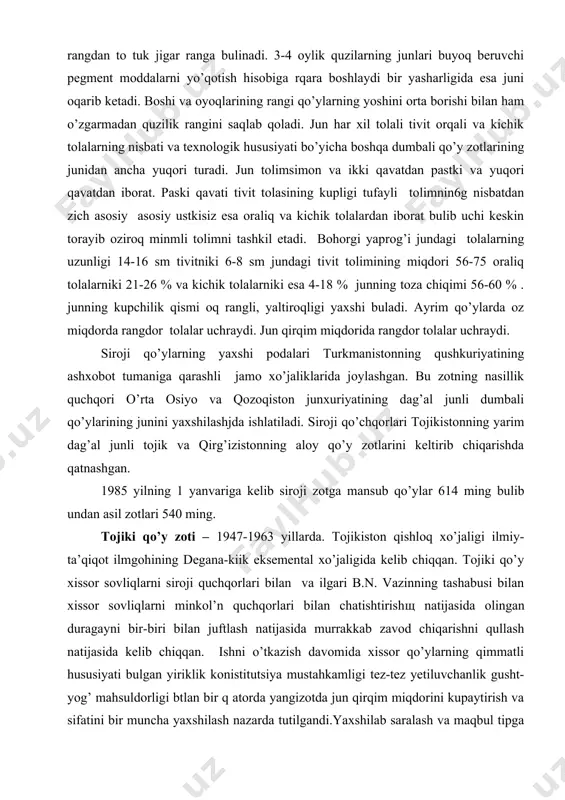 va ilgari b.n. vazinning tashabusi bilan xissor sovliqlarni minkol’n quchqorlari bilan chatishtirishщ natijasida olingan duragayni bir-biri bilan juftlash natijasida murrakkab zavod chiqarishni qullash natijasida kelib chiqqan. ishni o’tkazish davomida xissor qo’ylarning qimmatli hususiyati bulgan yiriklik konistitutsiya mustahkamligi tez-tez yetiluvchanlik gusht-yog’ mahsuldorligi btlan bir q atorda yangizotda jun qirqim miqdorini kupaytirish va sifatini bir muncha yaxshilash nazarda tutilgandi.yaxshilab saralash va maqbul tipga yaqin hayvonlarni uzichida urchitish ijobiy natijalar beradi. hayvonlarning xo’jalik uchun foydali muhim belgilarini mustahkamlash8 bir xil juft usuli orqali amalga oshiriladi. tojiki qo’y zoti yirik mustahkamkonstitutsiyali baqquvat suyakli uzun mikti massiv va yaxshi rivojlangan xaniz tuzilishli tortiq yoki bir muncha shalviragan osiq dumbali gusht va dumba yog’ mahsuldorligi hamda mahaliy ekalogik sharoitga moslashganligi jihatidan xissor qo’ylardan biroz keyinda turadi. chidamliligi yozda tog’ qishda esa tekis yaylov sharoitiga moslashuvi bu qo’y zotining juda muhim hususiyatlaridan biri. ular tekis yaylovdan baland tog’lik yaylovlargachabulgan uzoq massofani osongina bosib utadi. quchqorlarning 120-130 kg …