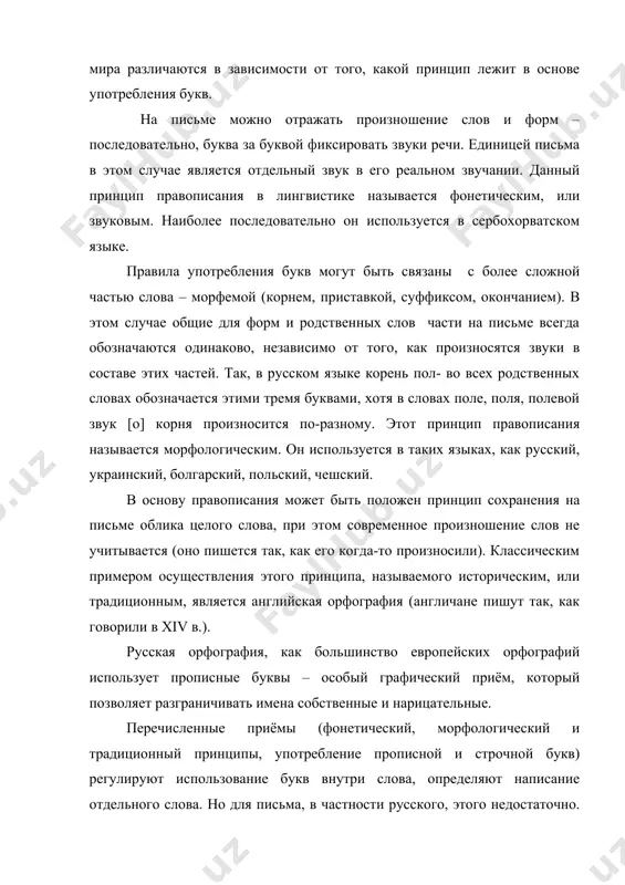 авила употребления букв могут быть связаны с более сложной частью слова – морфемой (корнем, приставкой, суффиксом, окончанием). в этом случае общие для форм и родственных слов части на письме всегда обозначаются одинаково, независимо от того, как произносятся звуки в составе этих частей. так, в русском языке корень пол- во всех родственных словах обозначается этими тремя буквами, хотя в словах поле, поля, полевой звук [о] корня произносится по-разному. этот принцип правописания называется морфологическим. он используется в таких языках, как русский, украинский, болгарский, польский, чешский. в основу правописания может быть положен принцип сохранения на письме облика целого слова, при этом современное произношение слов не учитывается (оно пишется так, как его когда-то произносили). классическим примером осуществления этого принципа, называемого историческим, или традиционным, является английская орфография (англичане пишут так, как говорили в xiv в.). русская орфография, как большинство европейских орфографий использует прописные буквы – особый графический приём, который позволяет разграничивать имена собственные и нарицательные. …