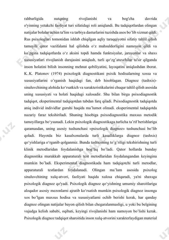 ng yetakchi faoliyat turi sifatidagi roli aniqlandi. bu tadqiqotlardan olingan natijalar bolalar uchun ta'lim va tarbiya dasturlarini tuzishda asos bo’lib xizmat qildi. rus psixologlari tomonidan ishlab chiqilgan aqliy taraqqiyotni sifatiy tahlil qilish tamoyili qator vazifalami hal qilishda o‘z mahsuldorligini namoyon qildi va ko’pgina tadqiqotlarda o‘z aksini topdi hamda funktsiyalar, jarayonlar va shaxs xususiyatlari rivojlanish darajasini aniqlash, turli qo‘zg’atuvchilar ta'sir qilganda inson holatini bilish insonning mehnat qobiliyatini, layoqatini aniqlashdan iborat. k..k. platonov (1974) psixologik diagnostikani psixik hodisalarning xossa va xususiyatlarini o’rganish haqidagi fan, deb hisoblagan. diagnoz (tashxis)- sinaluvchining alohida ko‘rsatkich va xarakteristikalarini chuqur tahlil qilish asosida uning xususiyati va holati haqidagi xulosadir. shu bilan birga psixodiagnostik tadqiqot, eksperimental tadqiqotdan tubdan farq qiladi. psixodiagnostik tadqiqotda aniq individ individlar guruhi haqida ma’lumot olinadi. eksperimental tadqiqotda nazariy faraz tekshiriladi. shuning hisobiga psixodiagnostika maxsus metodik tamoyillarga bo‘ysunadi. lekin psixologik diagnostikaga turlicha ta’rif berishlariga qaramasdan, uning asosiy tushunchasi «psixologik diagnoz» tushunchasi bo’lib qoladi. hayotda biz kasalxonalarda …