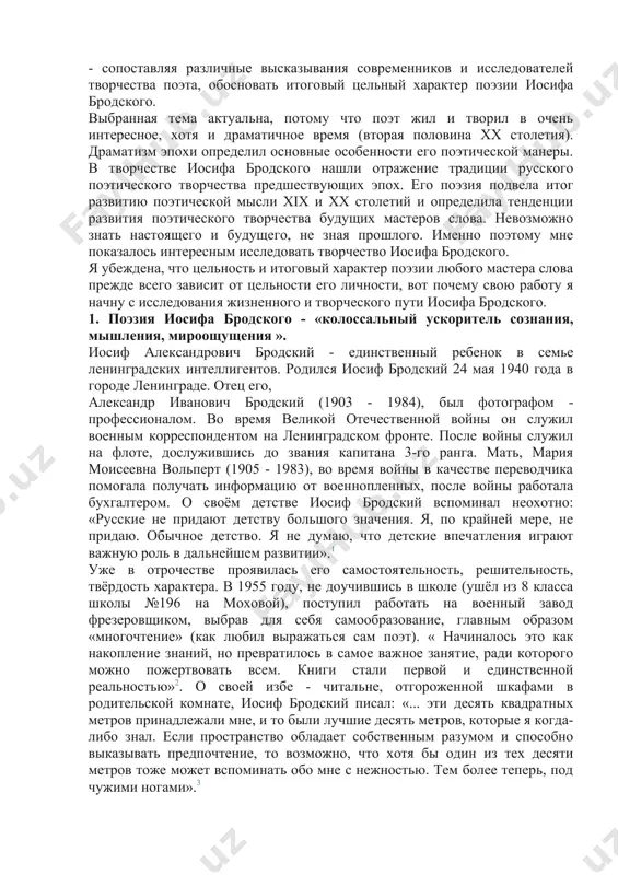 ечественной войны он служил военным корреспондентом на ленинградском фронте. после войны служил на флоте, дослужившись до звания капитана 3-го ранга. мать, мария моисеевна вольперт (1905 - 1983), во время войны в качестве переводчика помогала получать информацию от военнопленных, после войны работала бухгалтером. о своём детстве иосиф бродский вспоминал неохотно: «русские не придают детству большого значения. я, по крайней мере, не придаю. обычное детство. я не думаю, что детские впечатления играют важную роль в дальнейшем развитии».1 уже в отрочестве проявилась его самостоятельность, решительность, твёрдость характера. в 1955 году, не доучившись в школе (ушёл из 8 класса школы №196 на моховой), поступил работать на военный завод фрезеровщиком, выбрав для себя самообразование, главным образом «многочтение» (как любил выражаться сам поэт). « начиналось это как накопление знаний, но превратилось в самое важное занятие, ради которого можно пожертвовать всем. книги стали первой и единственной реальностью»2. о своей избе - читальне, отгороженной шкафами в родительской комнате, …