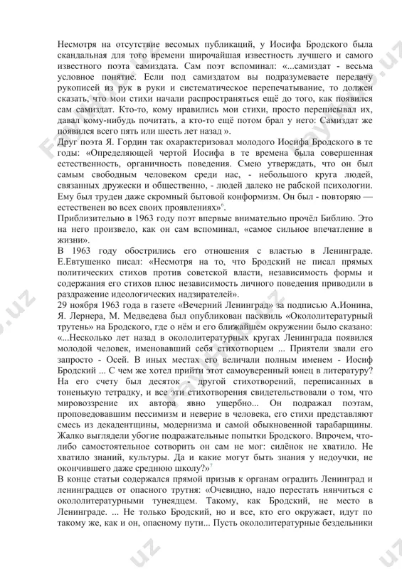на стихи иосифа бродского создал и московский бард александр мирзаян. несмотря на отсутствие весомых публикаций, у иосифа бродского была скандальная для того времени широчайшая известность лучшего и самого известного поэта самиздата. сам поэт вспоминал: «...самиздат - весьма условное понятие. если под самиздатом вы подразумеваете передачу рукописей из рук в руки и систематическое перепечатывание, то должен сказать, что мои стихи начали распространяться ещё до того, как появился сам самиздат. кто-то, кому нравились мои стихи, просто переписывал их, давал кому-нибудь почитать, а кто-то ещё потом брал у него: самиздат же появился всего пять или шесть лет назад ». друг поэта я. гордин так охарактеризовал молодого иосифа бродского в те годы: «определяющей чертой иосифа в те времена была совершенная естественность, органичность поведения. смею утверждать, что он был самым свободным человеком среди нас, - небольшого круга людей, связанных дружески и общественно, - людей далеко не рабской психологии. ему был труден даже скромный бытовой конформизм. …