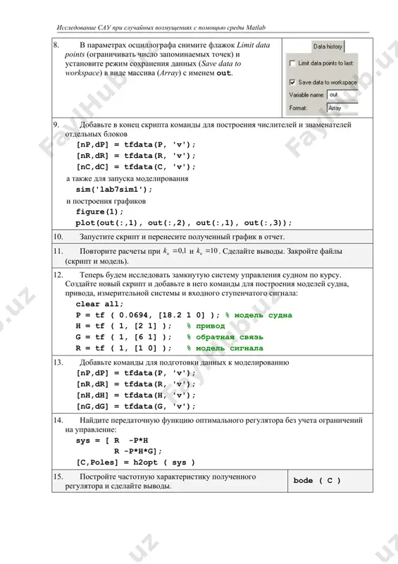'v'); [nr,dr] = tfdata(r, 'v'); [nh,dh] = tfdata(h, 'v'); [ng,dg] = tfdata(g, 'v'); 14. найдите передаточную функцию оптимального регулятора без учета ограничений на управление: sys = [ r -p*h r -p*h*g]; [c,poles] = h2opt ( sys ) 15. постройте частотную характеристику полученного регулятора и сделайте выводы. bode ( c ) 16. постройте оптимальный регулятор с ограничением на управление (учитывая, что установившееся значение сигнала управления для объекта с интегратором равно нулю): ku = 1; sys = [ r -p*h 0 -ku r -p*h*g]; [c,poles] = h2opt ( sys ) приведите в отчете его передаточную функцию и частотную характеристику. сделайте выводы. 17. запустите simulink, соберите модель, как показано на рисунке, и сохраните ее под именем lab7sim.mdl. для того, чтобы вывести на осциллограф два сигнала, используйте мультиплексор (блок mux, группа singal routing). 18. установите параметры блоков, как показано на рисунках: step signal controller actuator plant measurement обратите внимание, что в числитель блока signal …