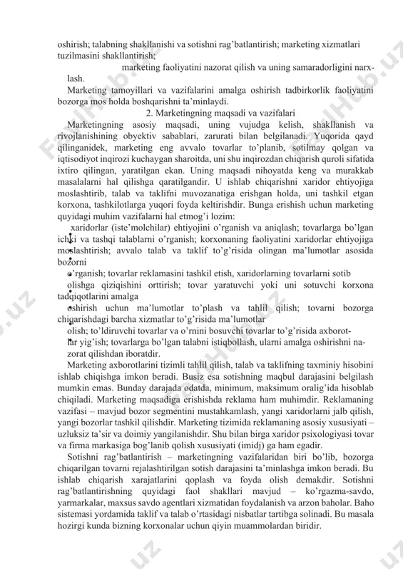 tib olishga qiziqishini orttirish; tovar yaratuvchi yoki uni sotuvchi korxona tadqiqotlarini amalga oshirish uchun ma’lumotlar to’plash va tahlil qilish; tovarni bozorga chiqarishdagi barcha xizmatlar to’g’risida ma’lumotlar olish; to’ldiruvchi tovarlar va o’rnini bosuvchi tovarlar to’g’risida axborot- lar yig’ish; tovarlarga bo’lgan talabni istiqbollash, ularni amalga oshirishni na- zorat qilishdan iboratdir. marketing axborotlarini tizimli tahlil qilish, talab va taklifning taxminiy hisobini ishlab chiqishga imkon beradi. busiz esa sotishning maqbul darajasini belgilash mumkin emas. bunday darajada odatda, minimum, maksimum oralig’ida hisoblab chiqiladi. marketing maqsadiga erishishda reklama ham muhimdir. reklamaning vazifasi – mavjud bozor segmentini mustahkamlash, yangi xaridorlarni jalb qilish, yangi bozorlar tashkil qilishdir. marketing tizimida reklamaning asosiy xususiyati – uzluksiz ta’sir va doimiy yangilanishdir. shu bilan birga xaridor psixologiyasi tovar va firma markasiga bog’lanib qolish xususiyati (imidj) ga ham egadir. sotishni rag’batlantirish – marketingning vazifalaridan biri bo’lib, bozorga chiqarilgan tovarni rejalashtirilgan sotish darajasini ta’minlashga imkon beradi. bu ishlab chiqarish xarajatlarini qoplash va foyda olish …