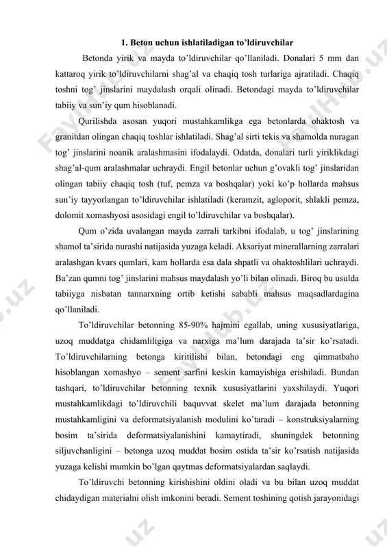 let ma’lum darajada betonning mustahkamligini va deformatsiyalanish modulini ko’taradi – konstruksiyalarning bosim ta’sirida deformatsiyalanishini kamaytiradi, shuningdek betonning siljuvchanligini – betonga uzoq muddat bosim ostida ta’sir ko’rsatish natijasida yuzaga kelishi mumkin bo’lgan qaytmas deformatsiyalardan saqlaydi. to’ldiruvchi betonning kirishishini oldini oladi va bu bilan uzoq muddat chidaydigan materialni olish imkonini beradi. sement toshining qotish jarayonidagi cho’kishi 1-2 mm/m ni tashkil etadi. notekis cho’kish deformatsiyalari sababli ichki zo’riqishlar va xatto mikroyoriqlar yuzaga keladi. to’ldiruvchi cho’kish deformatsiyasi zo’riqishini qabul qiladi va sement toshiga nisbatan bir necha barobar cho’kishni kamaytiradi. g’ovak tabiiy va sun’iy to’ldiruvchilar kam zichlikka ega bo’lib, engil betonning zichligini kamaytiradi, uning issiqlik tutuvchanlik xususiyatini yaxshilaydi. maxsus betonlarda (yuqori haroratga chidamli, nurlanishdan himoyalash va boshqalar) to’ldiruvchining ahamiyati juda katta, chunki ularning xususiyatlari asosan bunday betonlarning mahsus sifatlarini aniqlab beradi. silikat betonlarda to’ldiruvchi o’zining odatdagi tadbiqidan tashqari o’ziga xos muhim ahamiyat kasb etadi. uning donalarining sirti bog’lovchi modda bilan reaksiyaga kirishadi va ko’p hollarda …