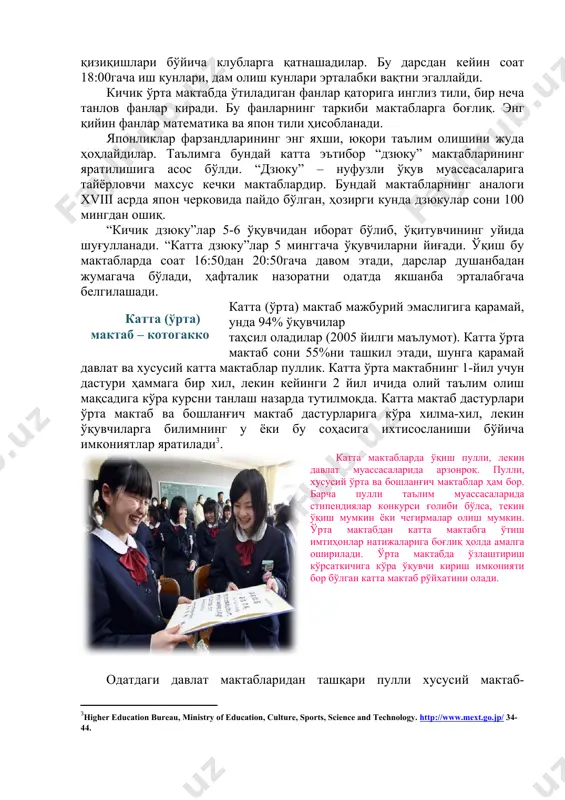 eref:3]. [3: higher education bureau, ministry of education, culture, sports, science and technology. http://www.mext.go.jp/ 34-44. ] катта мактабларда ўқиш пулли, лекин давлат муассасаларида арзонроқ. пулли, хусусий ўрта ва бошланғич мактаблар ҳам бор. барча пулли таълим муассасаларида стипендиялар конкурси ғолиби бўлса, текин ўқиш мумкин ёки чегирмалар олиш мумкин. ўрта мактабдан катта мактабга ўтиш имтиҳонлар натижаларига боғлиқ ҳолда амалга оширилади. ўрта мактабда ўзлаштириш кўрсаткичига кўра ўқувчи кириш имконияти бор бўлган катта мактаб рўйхатини олади. одатдаги давлат мактабларидан ташқари пулли хусусий мактаб-академиялар (гакуэнлар) бор. шунингдек, умумдавлат мактаби мақомидаги “миллий мактаблар” мавжуд. бу академияга кириш учун катта конкурс асосида алоҳида имтиҳонлар топширилади. бир тарафдан академияда яхши таълим дастурлари мавжуд бўлиб, уларнинг кўпчилиги олий мактаб ёки университетга кириш учун имконият беради. япония ҳукумати оўюлари битирувчиларини ўқитувчи лавозимига тайинлашда қаттиқ танлов сиёсатини олиб боради. катта ўрта мактабда япон тили, математика, табииёт, жамиятшунослик ва б. мажбурий умумтаълим фанларига қўшимча ҳолда ўқувчилар танлов бўйича фанларни таклиф қиладилар, бу …
