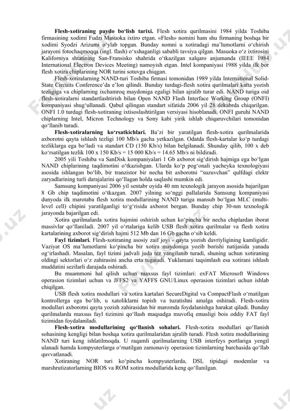 hozirgi holati. flesh-xotira modullarining kamchiligi bu ularning axborot saqlash fazosining ko‘lami katta bo‘lgan qattiq disklarga (bugungi kunda bu sohada erishilgan eng maksimal disk fazosining hajmi 750 gb ni tashkil qilmoqda) nisbatan kamligi hisoblanadi. bugungi kunda flesh xotira modullarining eng katta axborot saqlash hajmi 16 gb dan oshib ketayotganligini aytish mumkin. bu kamchilikni bartaraf etish va ularning samarasini oshirish borasida ilmiy-amaliy izlanishlar olib borilmoqda. dastlab, apple kompaniyasi, keyinchalik samsung korporasiyasi flesh xotira modullarining axborot saqlash hajmini 64 gb yetkazganligini ma’lum qilishdi. shunday qilib, bu sohada olib borilayotgan izlanishlar yaqin kelajakda flesh xotira modullarining axborot saqlash hajmini yangi texnologiyalar asosida dastlab 128 gb ga keyinchalik esa 256 gb yetkazishni mo‘ljallamoqda. flesh-xotira modullari o‘zining ixchamligi, nisbatan arzonligi va kam elektr quvvati sarflashi sababli keng foydalanilmoqda. flesh-xotiraga axborotni yozish jarayoni. flesh-xotira axborotni yacheyka (cell) deb ataluvchi “qulfi suzuvchi” tranzistorlar massivida saqlaydi. an’anaviy qurilmalarda bir xil sathli har bir yacheyka bir bit axborotni saqlay oladi. …