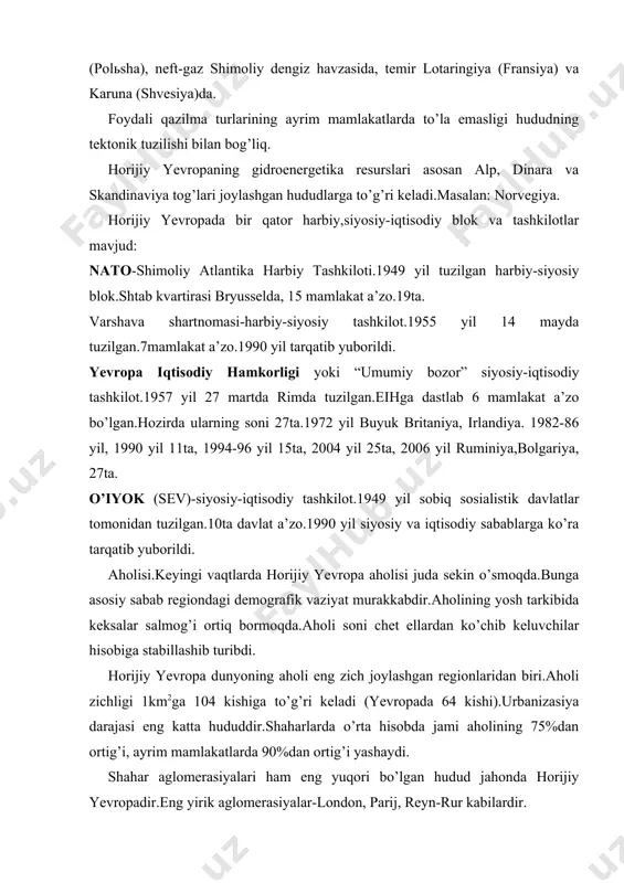 ya), folksvagen, mersedes (gfr), “fiat” (italiya), “volvo” (svesiya), tatra (cexiya), “ikarus” (vengriya) avtomobillar dunyoga mashhur.mashinasozlikni mazkur regionda yuksak darajaga etishi uchun bu erda malakali mehnat resurslari, kuchli ilmiy-texnik baza, infrastruktura mavjud.mashinasozlik kuchli rivojlangan rayonlar (london, glazgo, birmingem, budapesht, reyn-rur) bilan bir qatorda mashinasozlik tarqoq joylashgan hududlar ham (ispaniya, islandiya, albaniya) mavjud. 2.mashinasozlikdan so’ng ximiya sanoati turadi.bu sohada horijiy yevropadagina emas balki butun dunyoda gfr ajralib turadi.ximiya sanoati dastlab (2-jahon urushiga qadar) ko’mir, kaliy va osh tuzlariga asoslanibbunday qazilmalar joylashgan rayonlarda tashkil topgan bo’lsa, sn xom-ashyosiga asoslana boshlanishi bilan u endi neft va gaz konlari yaqinlarida va neft-gaz quvurlari (trassa) bo’ylarida tarkib topa boshladi.neft-gazga asoslangan ximiya sanoati tarmoqlari horijiy yevropaning g’arbiy qismida asosan dengiz va daryo bo’ylarida (port shaharlarda), sharqiy qismida esa xalqaro neft va gaz quvurlari trassalari o’tgan joylarda to’plangan.bunday holatlarga asosiy sabab horijiy yevropa davlatlarining chet el neft va gaziga qaramligidir.masalan: chexiya, slovakiya, polsha, vengriyaning asosiy neftь-kimyo korxonalari “do’stlik” …