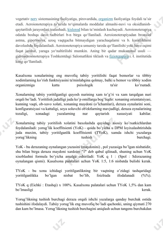 asi va zaryadiga qarab, oʻpka interoretseptorlari — sezuv nervi uchlarining qoʻzgʻaluvchanligini oʻzgartiradi. bu yerda hosil boʻlgan impulslar bosh miya markazlariga boradi, soʻngra aʼzolarga tegishli signallar yetib keladi. aeroionlar oʻpka alveolalari devoridan qonga oʻtib, oʻz zaryadini qon oqsillari va hujayra elementlariga beradi. natijada qon va b. suyuqliklarda (mas, orqa miya suyuqligʻida) elektr zaryadlarining miqdori oʻzgaradi, bu hol markaziy va vegetativ nerv sistemasining faoliyatiga, pirovardida, organizm faoliyatiga foydali taʼsir etadi. aeroionoterapiya taʼsirida toʻqimalarda moddalar almashi-nuvi va oksidlanish-qaytarilish jarayonlari tezlashadi, kislorod bilan taʼminlash kuchayadi. aeroionoterapiya odatda boshqa davo tadbirlari b-n birga qoʻllaniladi. aeroionoterapiyadan bronxiol astma, gipertoniya, uzoq vaqtgacha bitmaydigan yarachaqalarni va b. kasalliklarni davolashda foydalaniladi. aeroionoterapiya umumiy tarzda qoʻllanilishi yoki havo oqimi faqat jarohat, yaraga yoʻnaltirilishi mumkin. aning bir qadar mukammal usuli — gidroaeroionoterapiya toshkentdagi salomatlikni tiklash va fizioterapiya i. t. institutida keng qoʻllaniladi. kasalxona xonalarining eng muvofiq tabiiy yoritilishi faqat bеmorlar va tibbiy xodimlarning ko’rish funktsiyasini ta'minlabgina qolmay, balki u bеmor va …