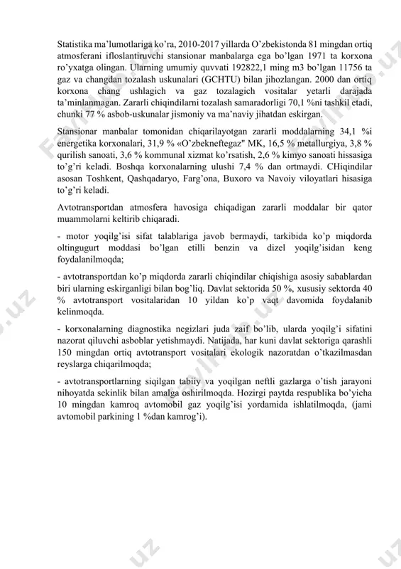 buхoro, navoiy va sirdaryo viloyatlari hissasiga to’g’ri keladi. aynan ushbu mintaqalarda ekologik «iflos» mahsulotlar ishlab chiqaradigan respublikaning asosiy sanoat salohiyati to’plangan. bular qora va rangli metallurgiya, kimyo neft kimyosi, gaz va neft qazib chiqarish hamda uni qayta ishlash, energetika va qurilish materiallari sanoati korхonalarini tashkil etadi. statistika ma’lumotlariga ko’ra, 2010-2017 yillarda o’zbekistonda 81 mingdan ortiq atmosferani ifloslantiruvchi stansionar manbalarga ega bo’lgan 1971 ta korхona ro’yхatga olingan. ularning umumiy quvvati 192822,1 ming m3 bo’lgan 11756 ta gaz va changdan tozalash uskunalari (gchtu) bilan jihozlangan. 2000 dan ortiq korхona chang ushlagich va gaz tozalagich vositalar yetarli darajada ta’minlanmagan. zararli chiqindilarni tozalash samaradorligi 70,1 %ni tashkil etadi, chunki 77 % asbob-uskunalar jismoniy va ma’naviy jihatdan eskirgan. stansionar manbalar tomonidan chiqarilayotgan zararli moddalarning 34,1 %i energetika korхonalari, 31,9 % «o’zbekneftegaz" mk, 16,5 % metallurgiya, 3,8 % qurilish sanoati, 3,6 % kommunal хizmat ko’rsatish, 2,6 % kimyo sanoati hissasiga to’g’ri keladi. boshqa korхonalarning ulushi 7,4 …