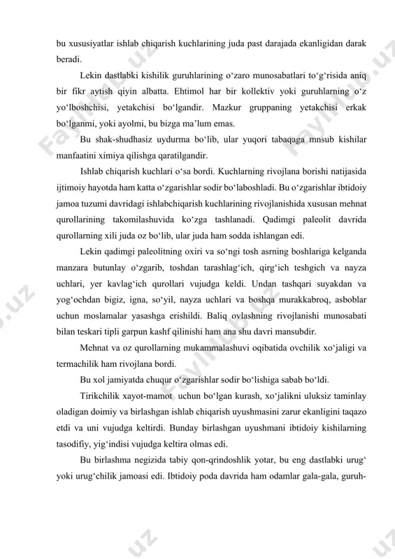 i va termachilik ham rivojlana bordi. bu xol jamiyatda chuqur o‘zgarishlar sodir bo‘lishiga sabab bo‘ldi. tirikchilik xayot-mamot uchun bo‘lgan kurash, xo‘jalikni uluksiz taminlay oladigan doimiy va birlashgan ishlab chiqarish uyushmasini zarur ekanligini taqazo etdi va uni vujudga keltirdi. bunday birlashgan uyushmani ibtidoiy kishilarning tasodifiy, yig‘indisi vujudga keltira olmas edi. bu birlashma negizida tabiy qon-qrindoshlik yotar, bu eng dastlabki urug‘ yoki urug‘chilik jamoasi edi. ibtidoiy poda davrida ham odamlar gala-gala, guruh-guruh bo‘lib yashaganlar. lekin u guruxlarning soni 20-30 kishidan oshmas,[footnoteref:1] ular ancha beqaror va mustaxkam emas edi. [1: conrad phillip kottak cultural anthropology. a.begmatov tarjimasi . toshkent 2004 y 158b] nutqning shakllanishi va rivojlanishi masalasini o‘rganishda avstraliya tillarini misol qilib keltirish mumkin. avstraliya tillari «shimoliy» va «janubiy» guruhlarga bo‘linib, janub qabilalari tillari bir —biriga yaqinligi bilan ajralib turadi. janub tillaridagi yaqinlik faqat lug‘ati bilan emas, grammatik jahatdan ham kuzatiladi. «shimoliy» tillarni shartli ravishdagina guruh deb atash mumkin holos. ularda, so‘zlar oxiridagi …