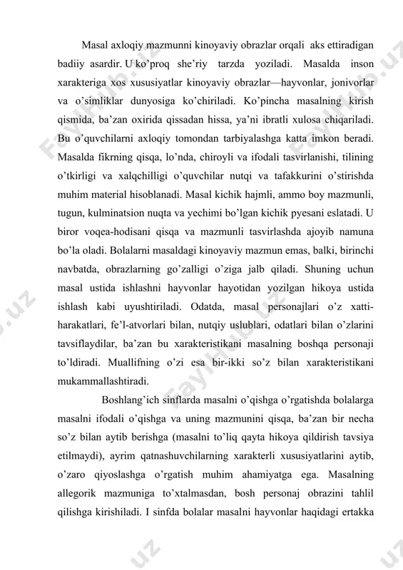 oya kabi qabul qilsalar, ii sinfdan boshlab ular masaldagi hayvonlarning xatti-harakati, o’zaro munosabatlari ba’zan kishilar hayotida ham uchrashini, masal axloqiy bilim beradigan hikoya ekanini, ko’proq she’riy tarzda bo’lishini, unda kishilardagi ayrim kamchiliklar tasvirlanishini bilib ola boshlaydilar. masal tili ustida ishlaganda, o’quvchilar nutqini boyitish uchun unda ishlatilgan obrazli iboralar, badiiy vositalar o’quvchilarga mustaqil toptiriladi: o’quvchilar o’qituvchi bergan gap yoki iborani masaldagi ibora bilan almashtiradilar. masal tahlil qilinayotganda voqea rivojini jonli tasavvur qilish, obrazlarni aniq idrok etishda o’quvchilarga yordam berish zarur. chunonchi, ularga ayrim epizodlarni so’z bilan tasvirlash, ba’zilariga o’qituvchi yordamida reja tuzish, ishning oxirgi bosqichida rollarga bo’lib o’qish kabilarni tavsiya qilish maqsadga muvofiq. personajga xarakteristika berishda uning xatti-harakatakati bilan birga, tilining o’ziga xos xususiyatlaridan ham foydalaniladi. masalni ifodali o’qishga tayyorlanishda uning syujetini bilish bilan birga, muallif tilini yaxshi tushunish, harakat bir personajning individual xarakterini hisobga olish zarur. masal o’qish darsining qurilishi quyidagicha bo’ladi: i. tayyorgarlik ishlari (bunda masalning xususiyatlari va qaysi …