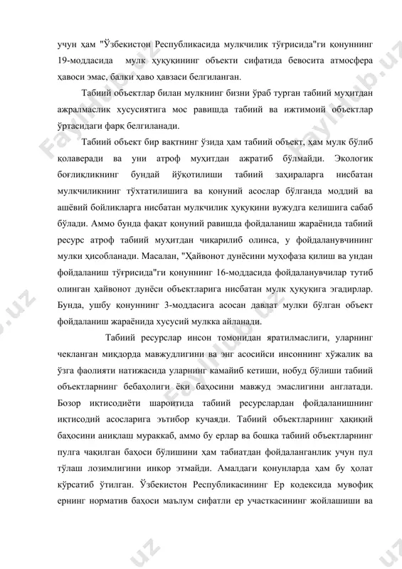 фойдаланишида ҳамда мулкида ер участкалари бўлган юридик ва жисмоний шахслар ер учун ҳақ тўлайдилар. ер учун ҳақ ҳар йили тўланадиган ер солиғи шаклида олинади, унинг миқдори ер участкасининг сифатига, жойлашишига ва сув билан таъминланиш даражасига қараб белгиланади." ер, ер ости бойликлари, сув, ўсимлик ва ҳайвонот дунёси ҳамда бошқа табиий бойликлар - табиатнинг асосий объектлари - асосан давлат мулкини ташкил этади. бу эса табиий заҳираларнинг ўзига хос алоҳида моҳияти билан, шунингдек табиий бойликлардан оқилона фойдаланиш ва уларнинг муҳофазасини таъминлаш сингари замонавий жамият олдида турган вазифаларнинг мураккаблиги билан аниқланади. жамият ихтиёрида бўлган табиий бойликлардан олинадиган энг катта фойда табиий шарт-шароитларни дунё миқёсида сақлаб қолиш, қайта тиклаш ва яхшилаш ишларига уйғун бўлиши лозим, зеро бу шарт-шароитлар одамларнинг ҳозирги ва келгуси авлодлари ҳаёти учун мақбул бўлмоғи шарт. бу масалаларни ҳал этиш ҳар кимнинг ҳам қўлидан келавермайди, бундан ташқари улар алоҳида мулкдорларнинг манфаатларига ҳам мос эмас. ер, ер ости бойликлари, сув ва ҳаво кенгликларига, наботот …