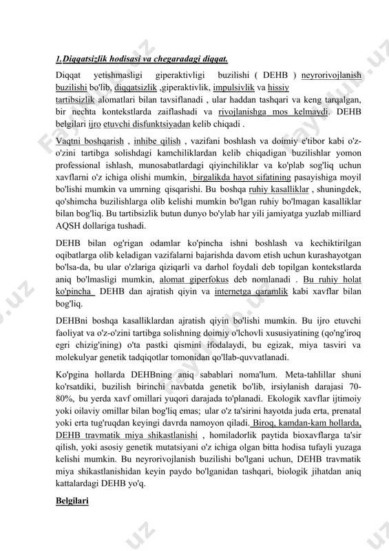 ot sifatining pasayishiga moyil bo'lishi mumkin va umrning qisqarishi. bu boshqa ruhiy kasalliklar , shuningdek, qo'shimcha buzilishlarga olib kelishi mumkin bo'lgan ruhiy bo'lmagan kasalliklar bilan bog'liq. bu tartibsizlik butun dunyo bo'ylab har yili jamiyatga yuzlab milliard aqsh dollariga tushadi. dehb bilan og'rigan odamlar ko'pincha ishni boshlash va kechiktirilgan oqibatlarga olib keladigan vazifalarni bajarishda davom etish uchun kurashayotgan bo'lsa-da, bu ular o'zlariga qiziqarli va darhol foydali deb topilgan kontekstlarda aniq bo'lmasligi mumkin, alomat giperfokus deb nomlanadi . bu ruhiy holat ko'pincha dehb dan ajratish qiyin va internetga qaramlik kabi xavflar bilan bog'liq. dehbni boshqa kasalliklardan ajratish qiyin bo'lishi mumkin. bu ijro etuvchi faoliyat va o'z-o'zini tartibga solishning doimiy o'lchovli xususiyatining (qo'ng'iroq egri chizig'ining) o'ta pastki qismini ifodalaydi, bu egizak, miya tasviri va molekulyar genetik tadqiqotlar tomonidan qo'llab-quvvatlanadi. ko'pgina hollarda dehbning aniq sabablari noma'lum. meta-tahlillar shuni ko'rsatdiki, buzilish birinchi navbatda genetik bo'lib, irsiylanish darajasi 70- 80%, bu yerda xavf omillari yuqori darajada …